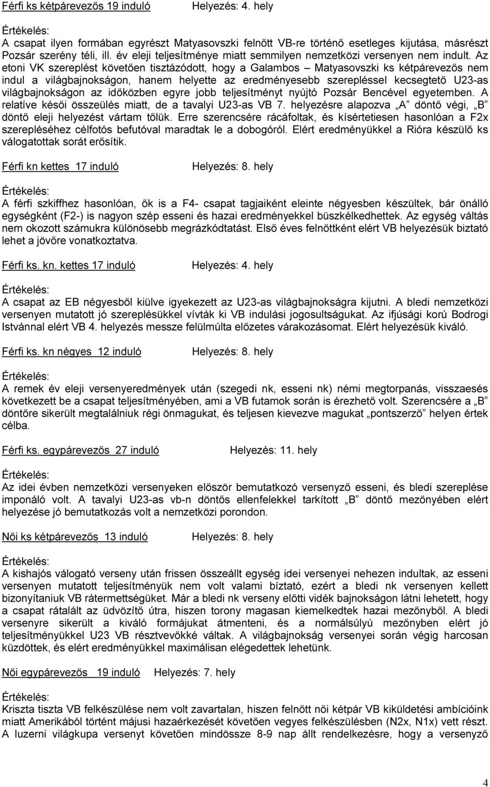 Az etoni VK szereplést követően tisztázódott, hogy a Galambos Matyasovszki ks kétpárevezős nem indul a világbajnokságon, hanem helyette az eredményesebb szerepléssel kecsegtető U23-as