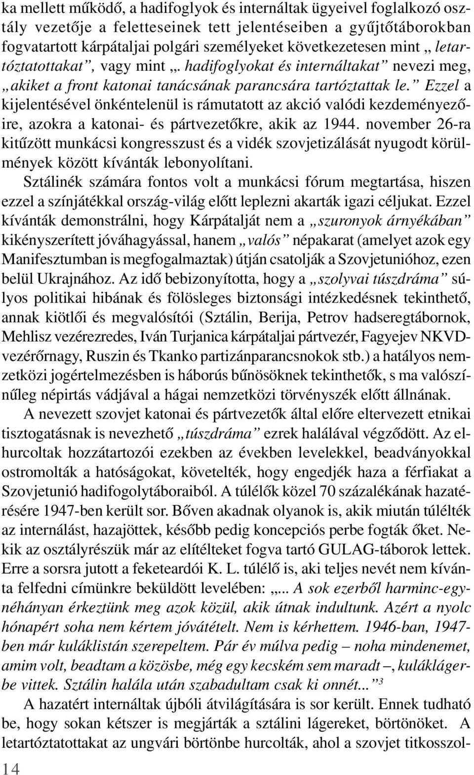 Ezzel a kijelentésével önkéntelenül is rámutatott az akció valódi kezdeményezõire, azokra a katonai- és pártvezetõkre, akik az 1944.