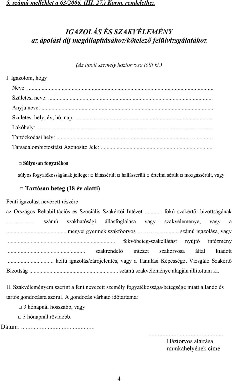 .. Súlyosan fogyatékos súlyos fogyatékosságának jellege: látássérült hallássérült értelmi sérült mozgássérült, vagy Tartósan beteg (18 év alatti) Fenti igazolást nevezett részére az Országos