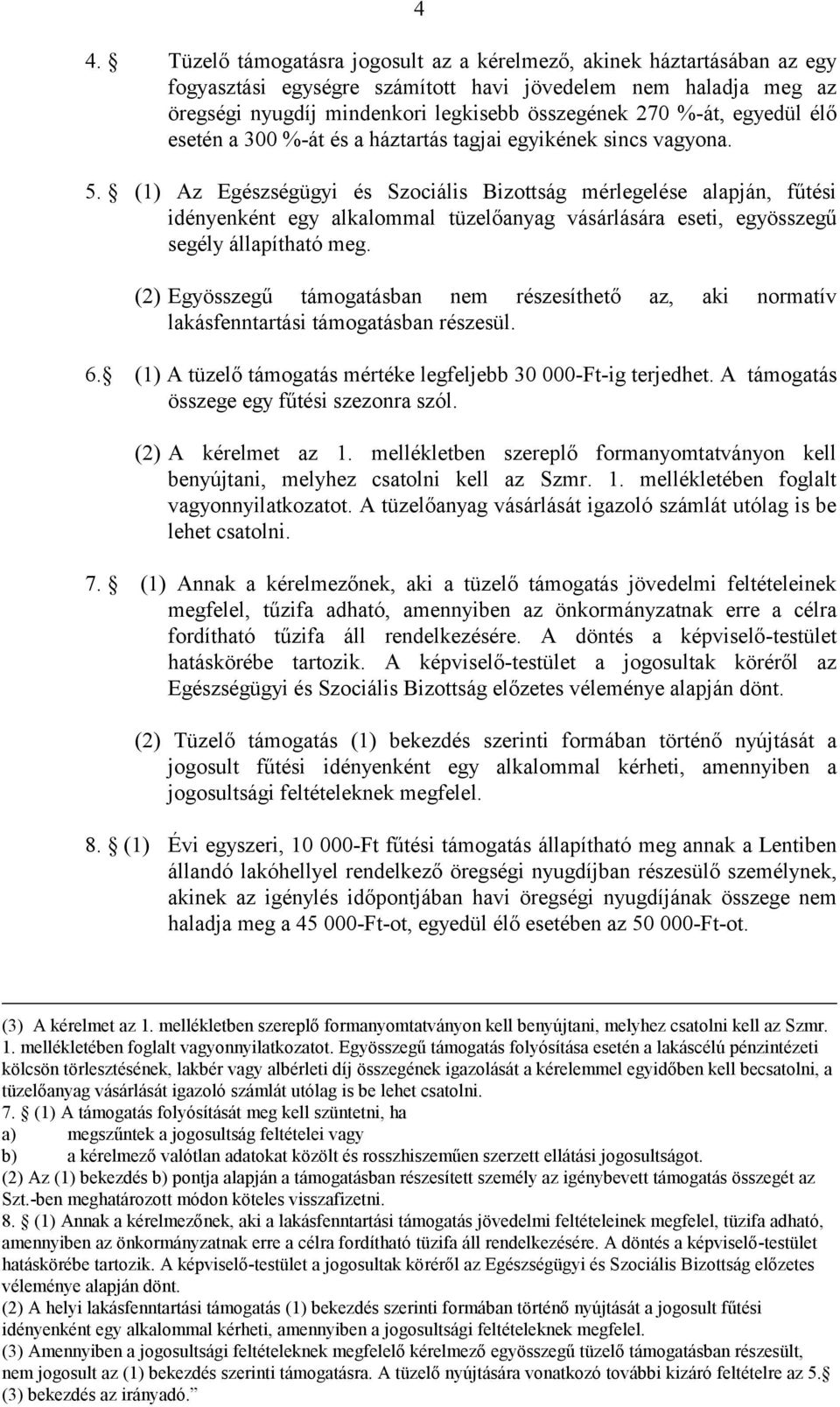 (1) Az Egészségügyi és Szociális Bizottság mérlegelése alapján, fűtési idényenként egy alkalommal tüzelőanyag vásárlására eseti, egyösszegű segély állapítható meg.