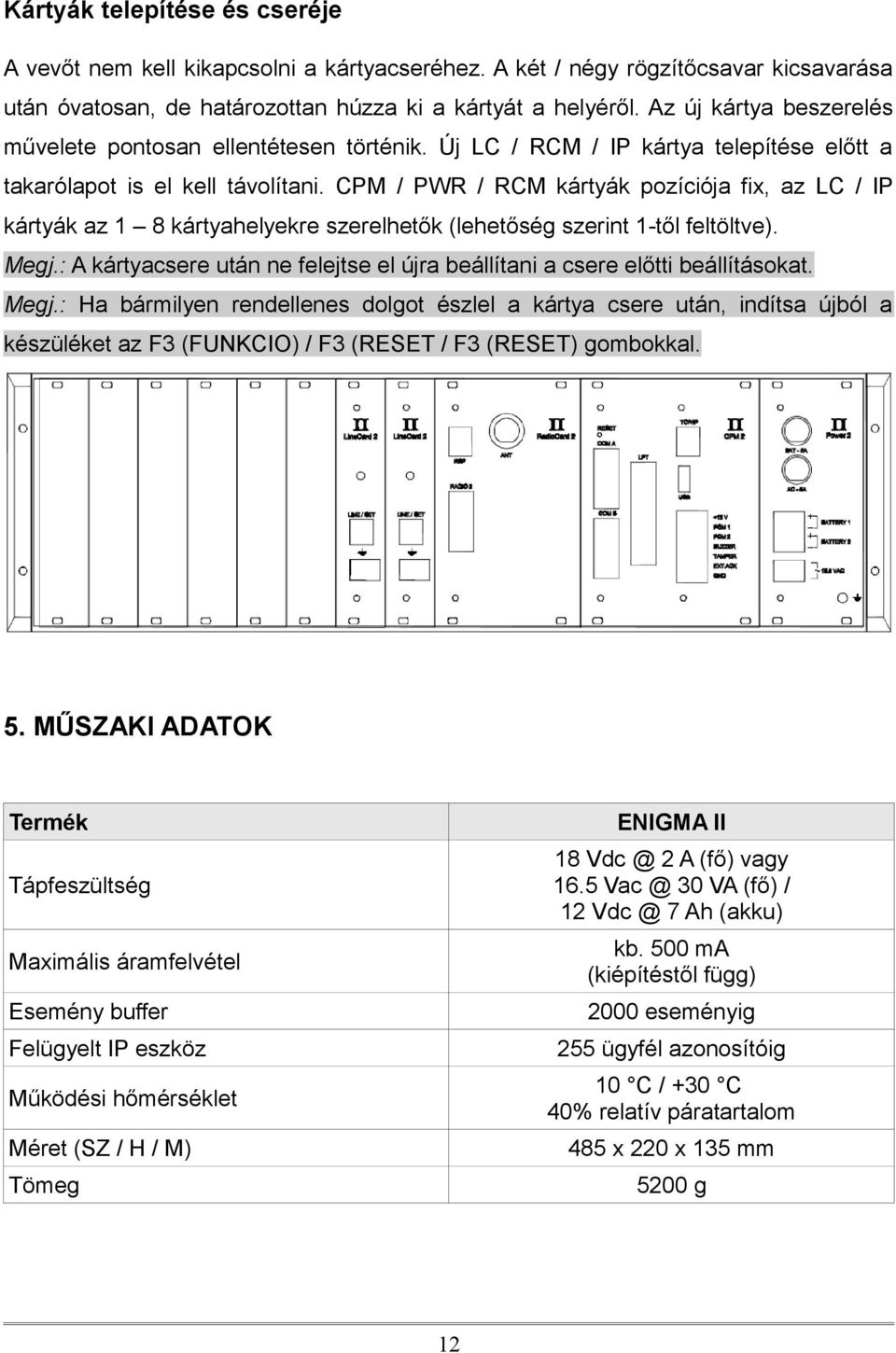 CPM / PWR / RCM kártyák pozíciója fix, az LC / IP kártyák az 1 8 kártyahelyekre szerelhetők (lehetőség szerint 1-től feltöltve). Megj.