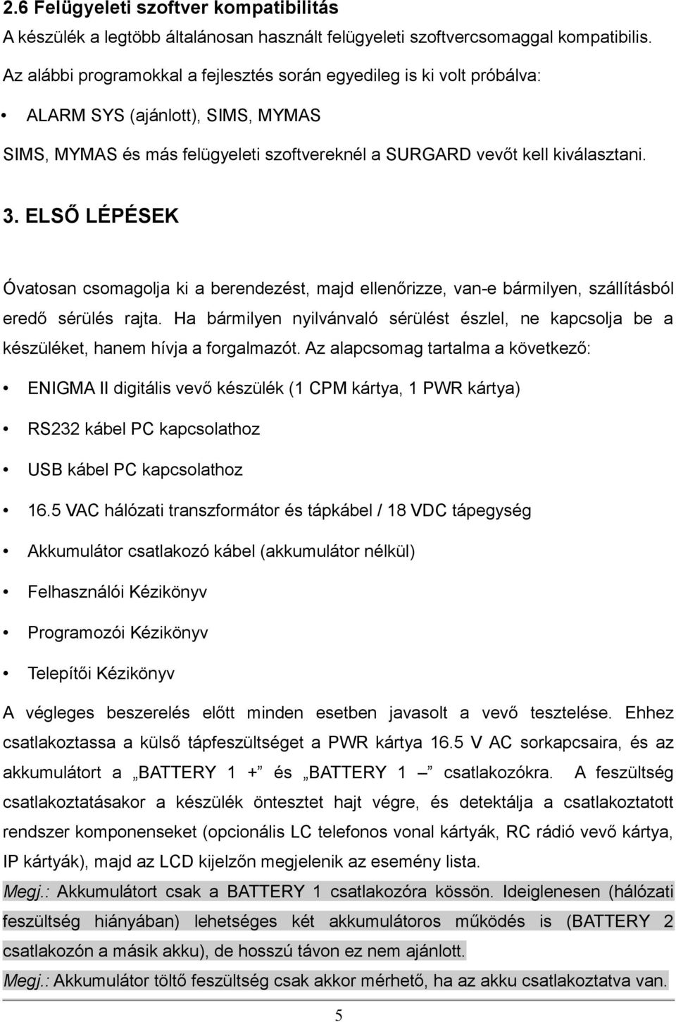 ELSŐ LÉPÉSEK Óvatosan csomagolja ki a berendezést, majd ellenőrizze, van-e bármilyen, szállításból eredő sérülés rajta.