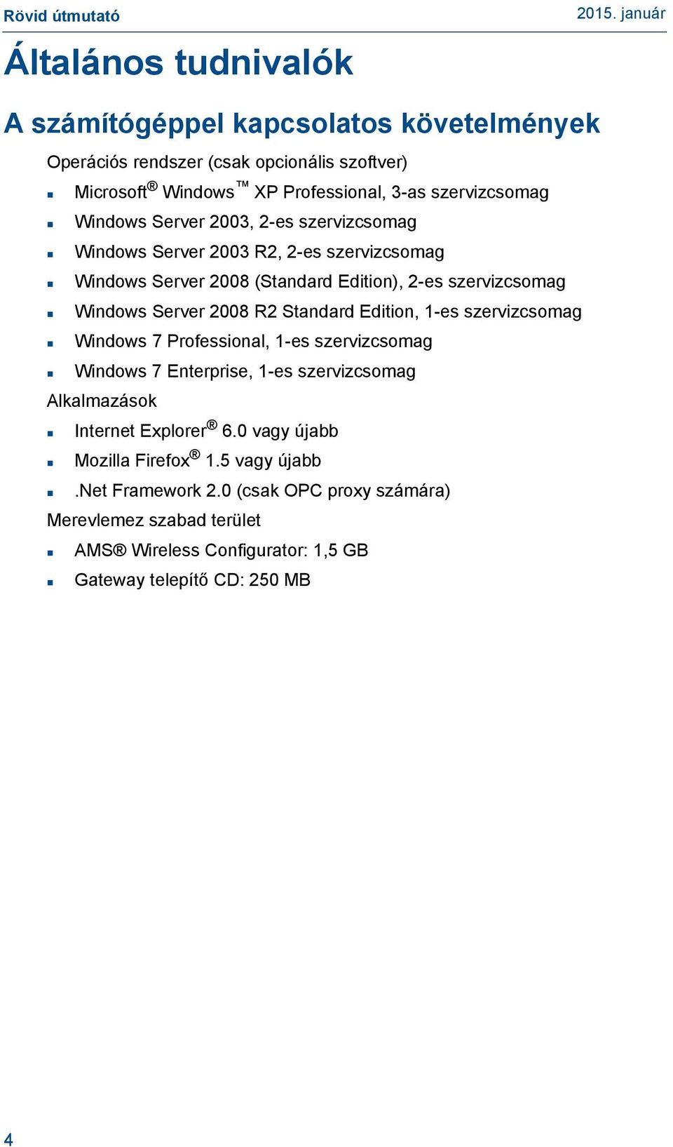 Standard Edition, 1-es szervizcsomag Windows 7 Professional, 1-es szervizcsomag Windows 7 Enterprise, 1-es szervizcsomag Alkalmazások Internet Explorer 6.