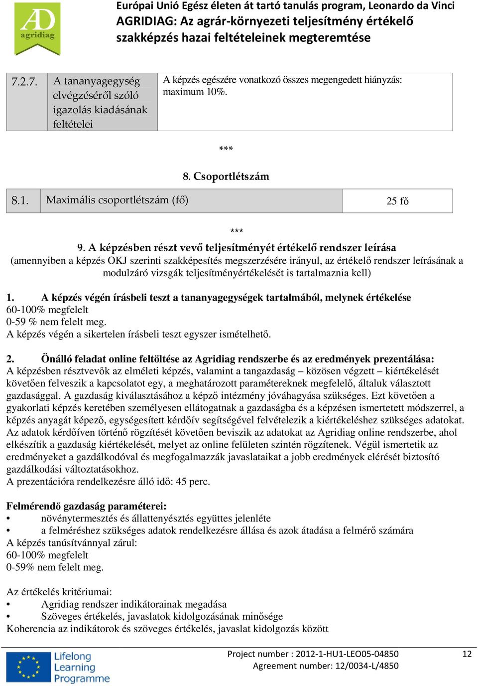 teljesítményértékelését is tartalmaznia kell) 1. A képzés végén írásbeli teszt a tananyagegységek tartalmából, melynek értékelése 60-100% megfelelt 0-59 % nem felelt meg.