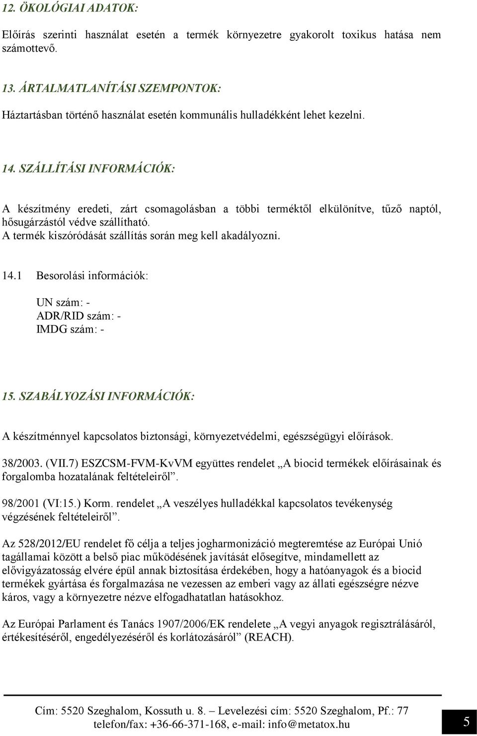 SZÁLLÍTÁSI INFORMÁCIÓK: A készítmény eredeti, zárt csomagolásban a többi terméktől elkülönítve, tűző naptól, hősugárzástól védve szállítható.