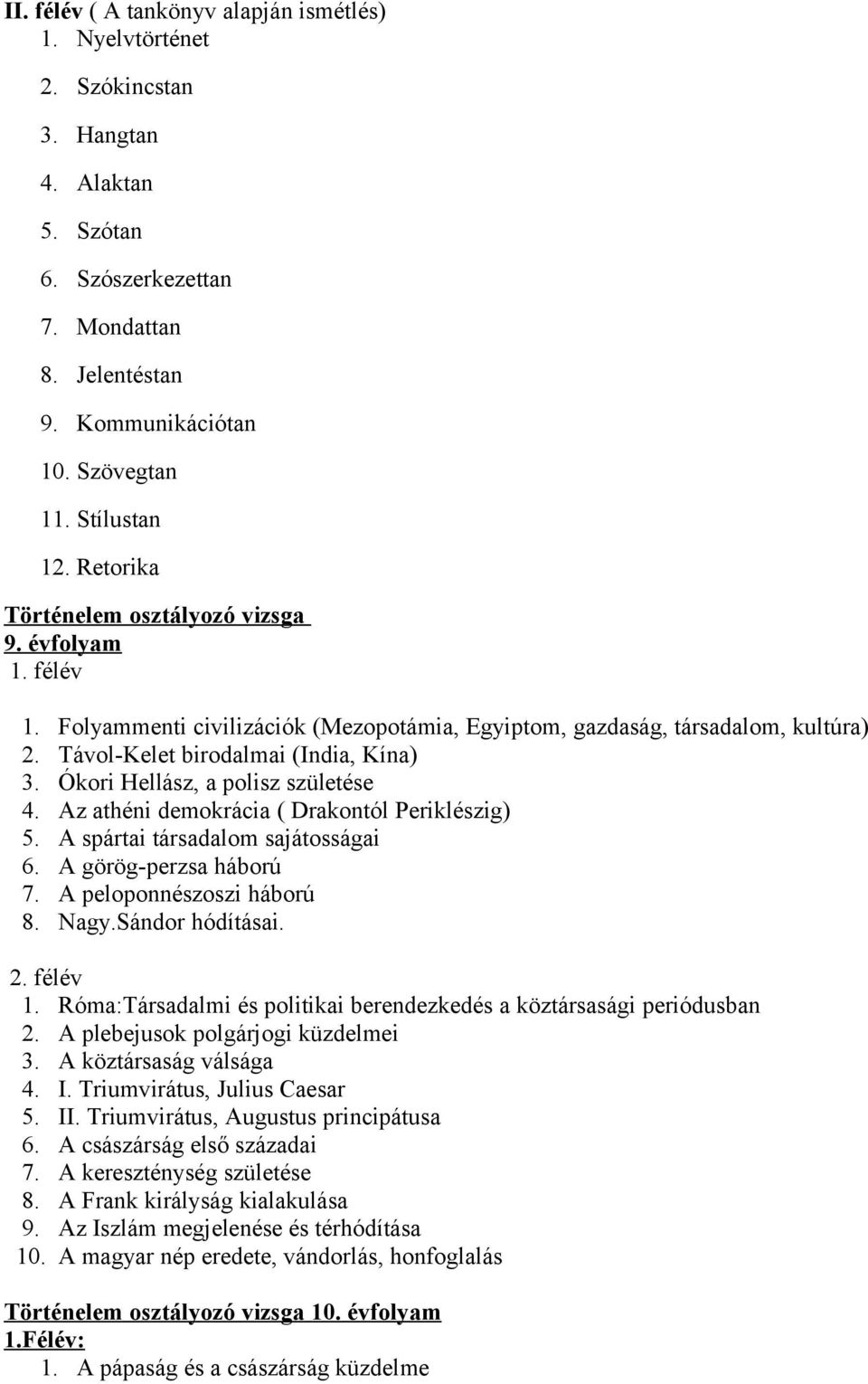 Ókori Hellász, a polisz születése 4. Az athéni demokrácia ( Drakontól Periklészig) 5. A spártai társadalom sajátosságai 6. A görög-perzsa háború 7. A peloponnészoszi háború 8. Nagy.Sándor hódításai.