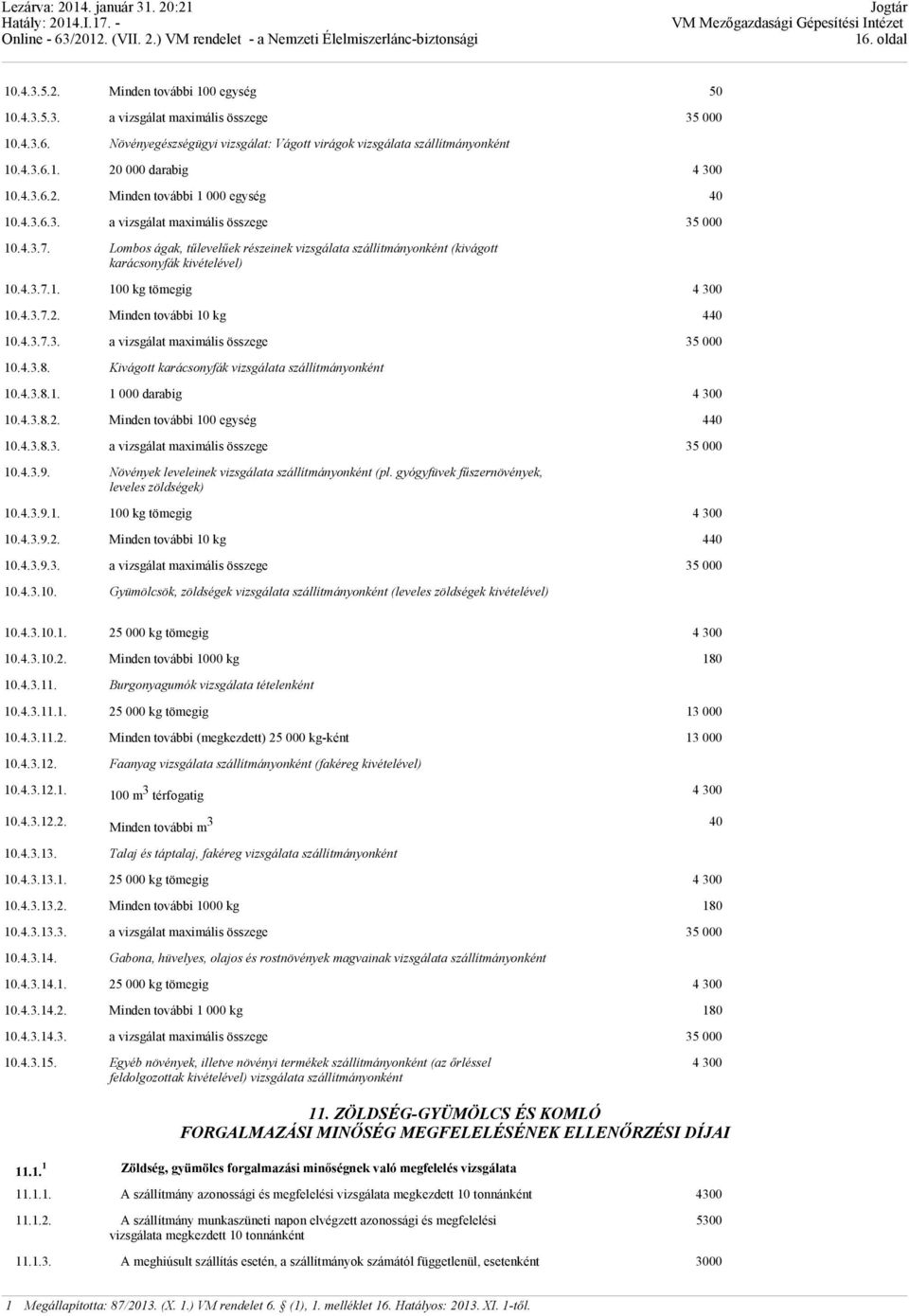 Lombos ágak, tűlevelűek részeinek vizsgálata szállítmányonként (kivágott karácsonyfák kivételével) 10.4.3.7.1. 100 kg tömegig 4 300 10.4.3.7.2. Minden további 10 kg 440 10.4.3.7.3. a vizsgálat maximális összege 35 000 10.