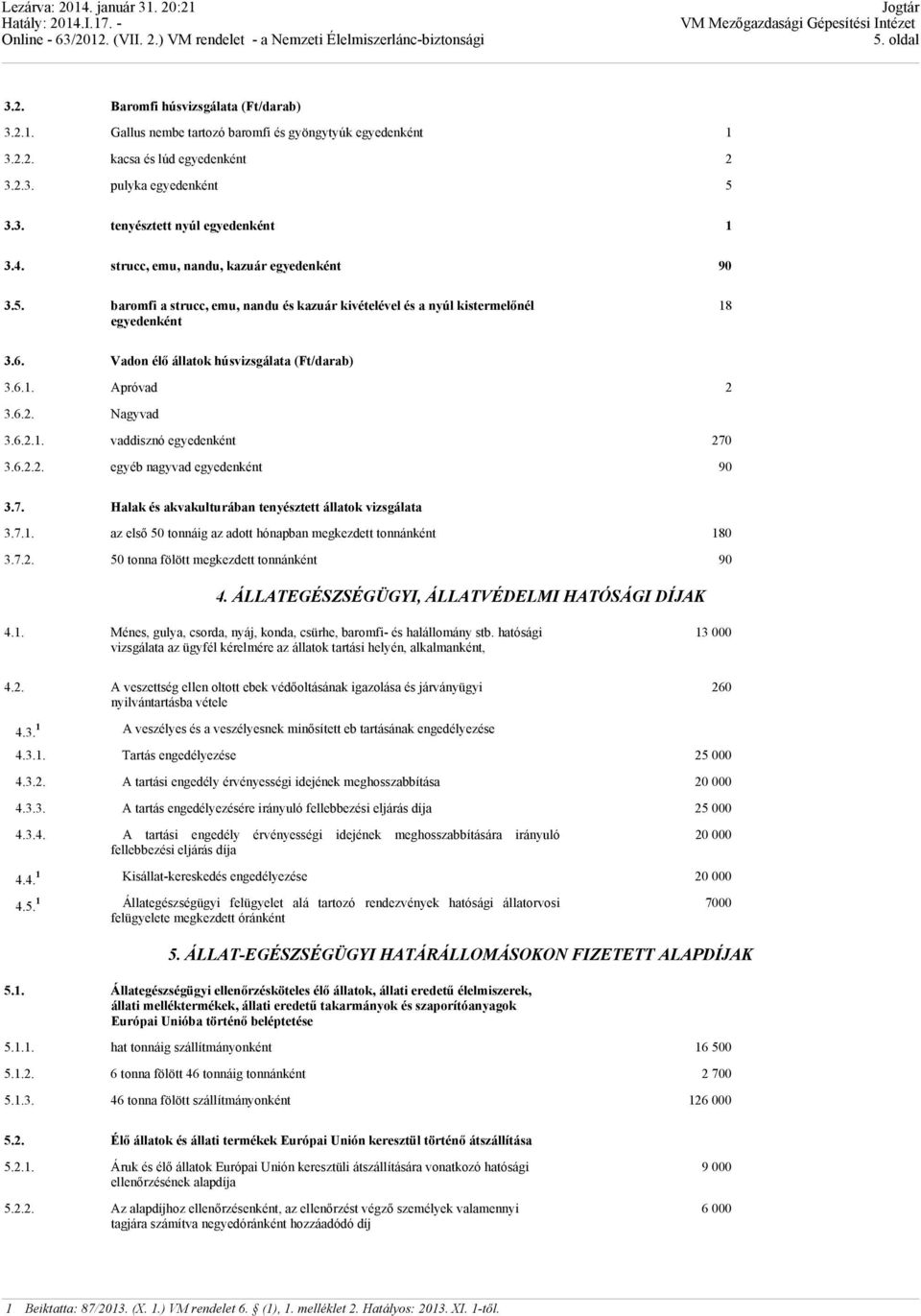 6.2. Nagyvad 3.6.2.1. vaddisznó egyedenként 270 3.6.2.2. egyéb nagyvad egyedenként 90 3.7. Halak és akvakulturában tenyésztett állatok vizsgálata 3.7.1. az első 50 tonnáig az adott hónapban megkezdett tonnánként 180 3.