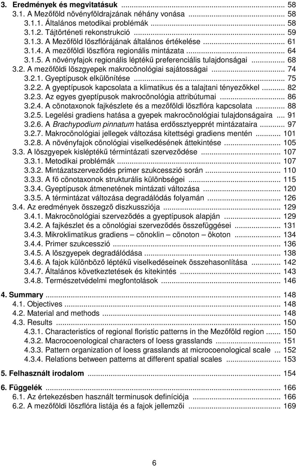 2.1. Gyeptípusok elkülönítése... 75 3.2.2. A gyeptípusok kapcsolata a klimatikus és a talajtani tényezőkkel... 82 3.2.3. Az egyes gyeptípusok makrocönológia attribútumai... 86 3.2.4.