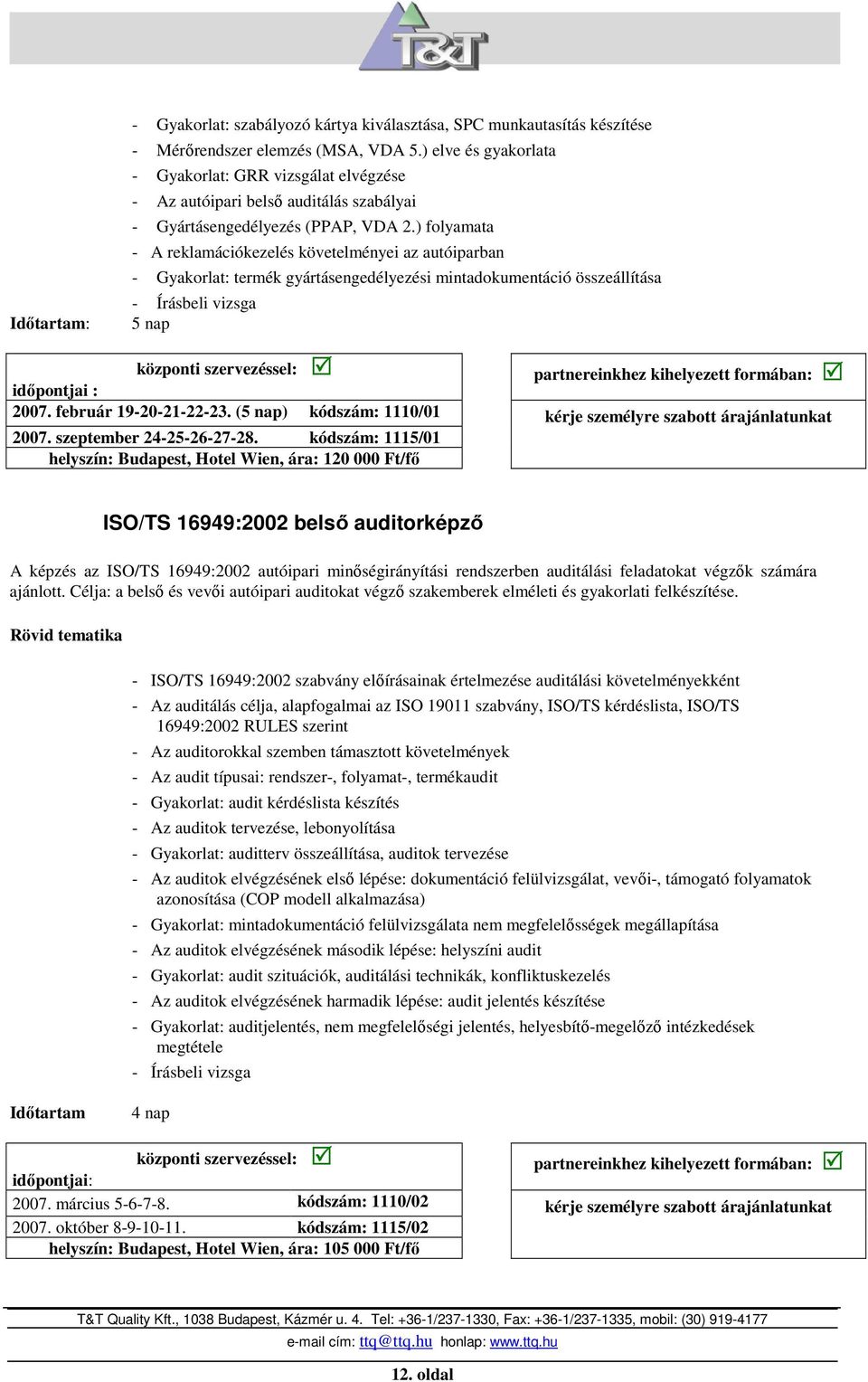 ) folyamata - A reklamációkezelés követelményei az autóiparban - Gyakorlat: termék gyártásengedélyezési mintadokumentáció összeállítása 5 nap idıpontjai : 2007. február 19-20-21-22-23.