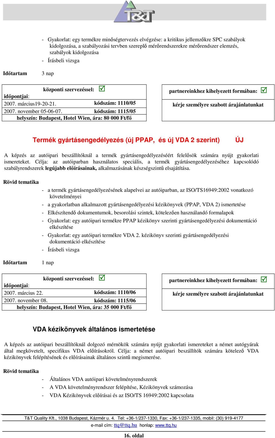 kódszám: 1115/05 helyszín: Budapest, Hotel Wien, ára: 80 000 Ft/fı Termék gyártásengedélyezés (új PPAP, és új VDA 2 szerint) ÚJ A képzés az autóipari beszállítóknál a termék gyártásengedélyezéséért