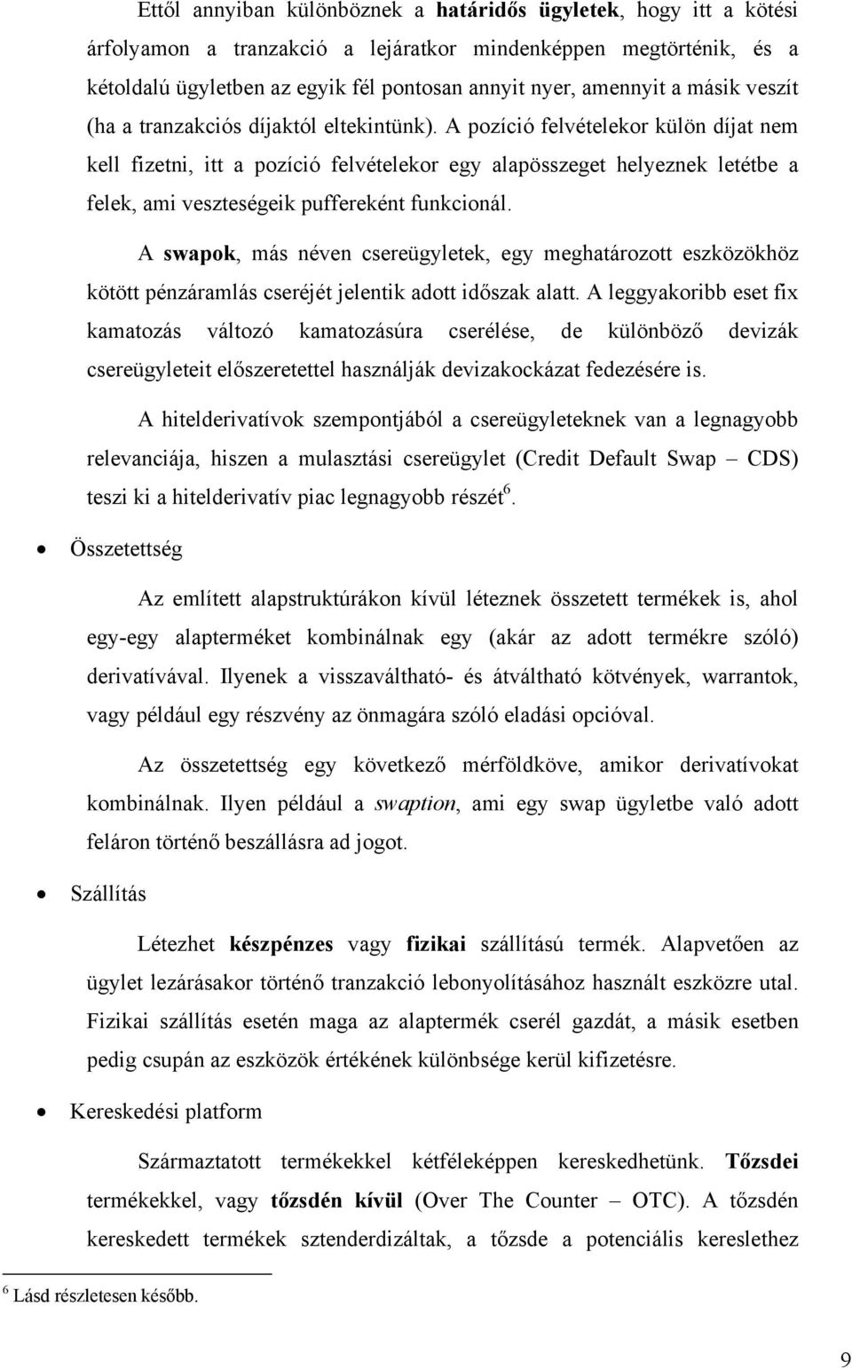 A pozíció felvételekor külön díjat nem kell fizetni, itt a pozíció felvételekor egy alapösszeget helyeznek letétbe a felek, ami veszteségeik puffereként funkcionál.