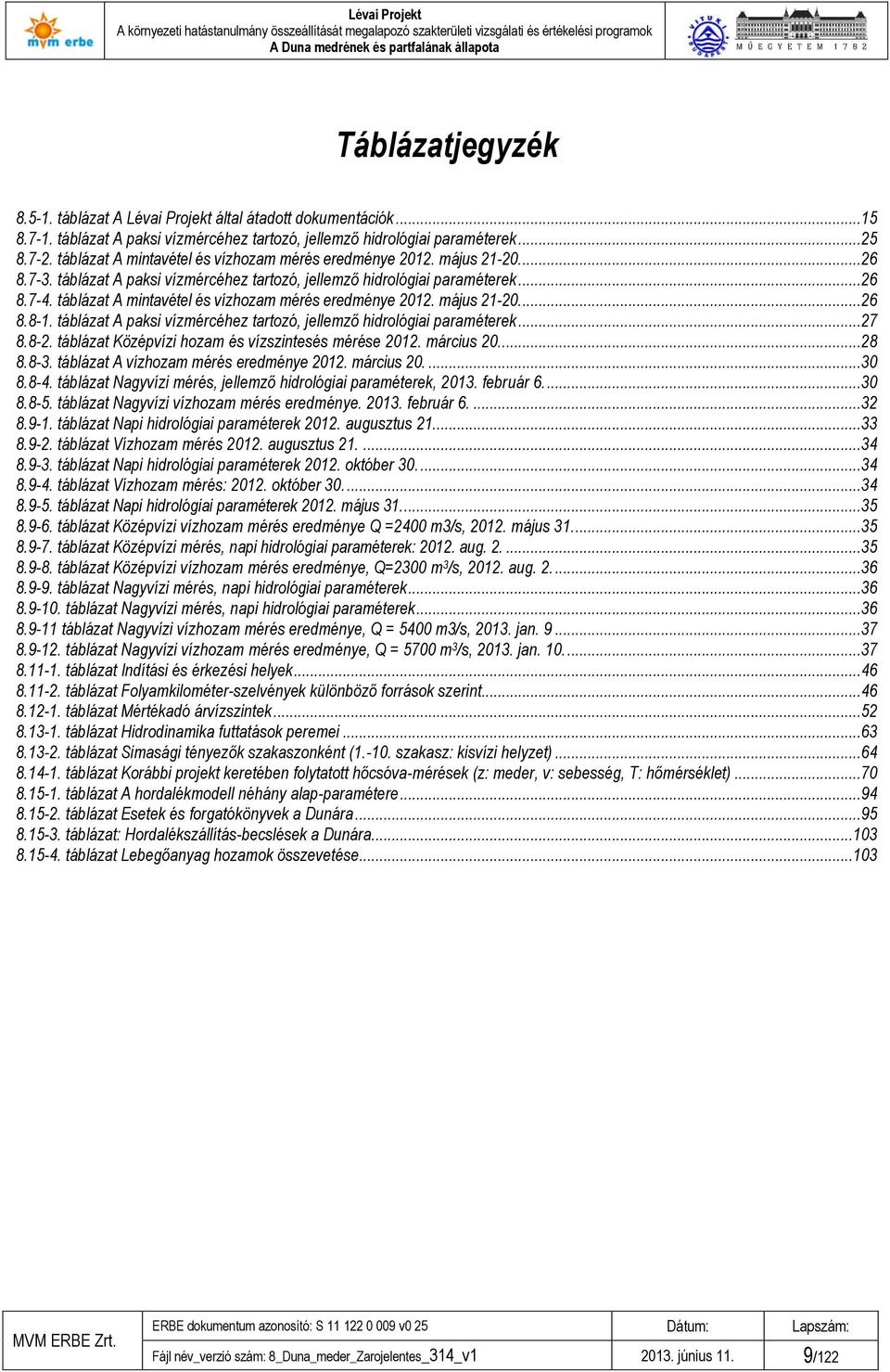 táblázat A mintavétel és vízhozam mérés eredménye 2012. máus 21-20....26 8.8-1. táblázat A paksi vízmércéhez tartozó, ellemző hidrológiai paraméterek...27 8.8-2.