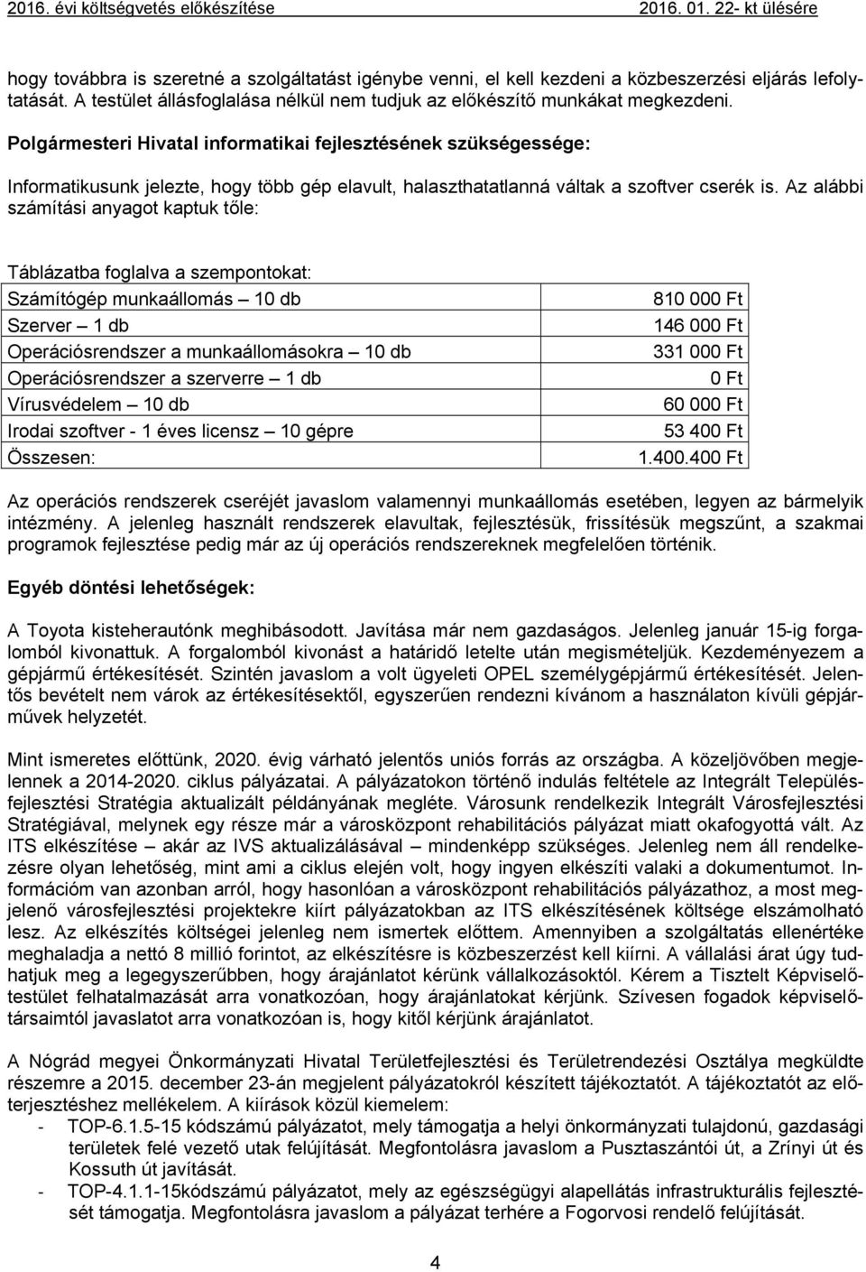 Az alábbi számítási anyagot kaptuk tőle: Táblázatba foglalva a szempontokat: Számítógép munkaállomás 10 db Szerver 1 db Operációsrendszer a munkaállomásokra 10 db Operációsrendszer a szerverre 1 db