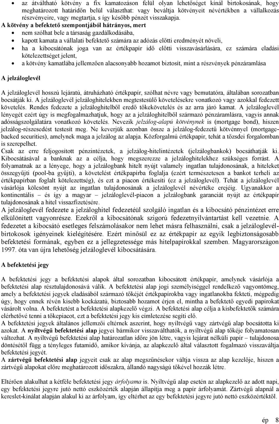 A kötvény a befektető szempontjából hátrányos, mert nem szólhat bele a társaság gazdálkodásába, kapott kamata a vállalati befektető számára az adózás előtti eredményét növeli, ha a kibocsátónak joga