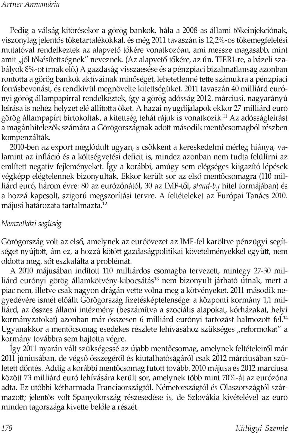 ) A gazdaság visszaesése és a pénzpiaci bizalmatlanság azonban rontotta a görög bankok aktíváinak minőségét, lehetetlenné tette számukra a pénzpiaci forrásbevonást, és rendkívül megnövelte