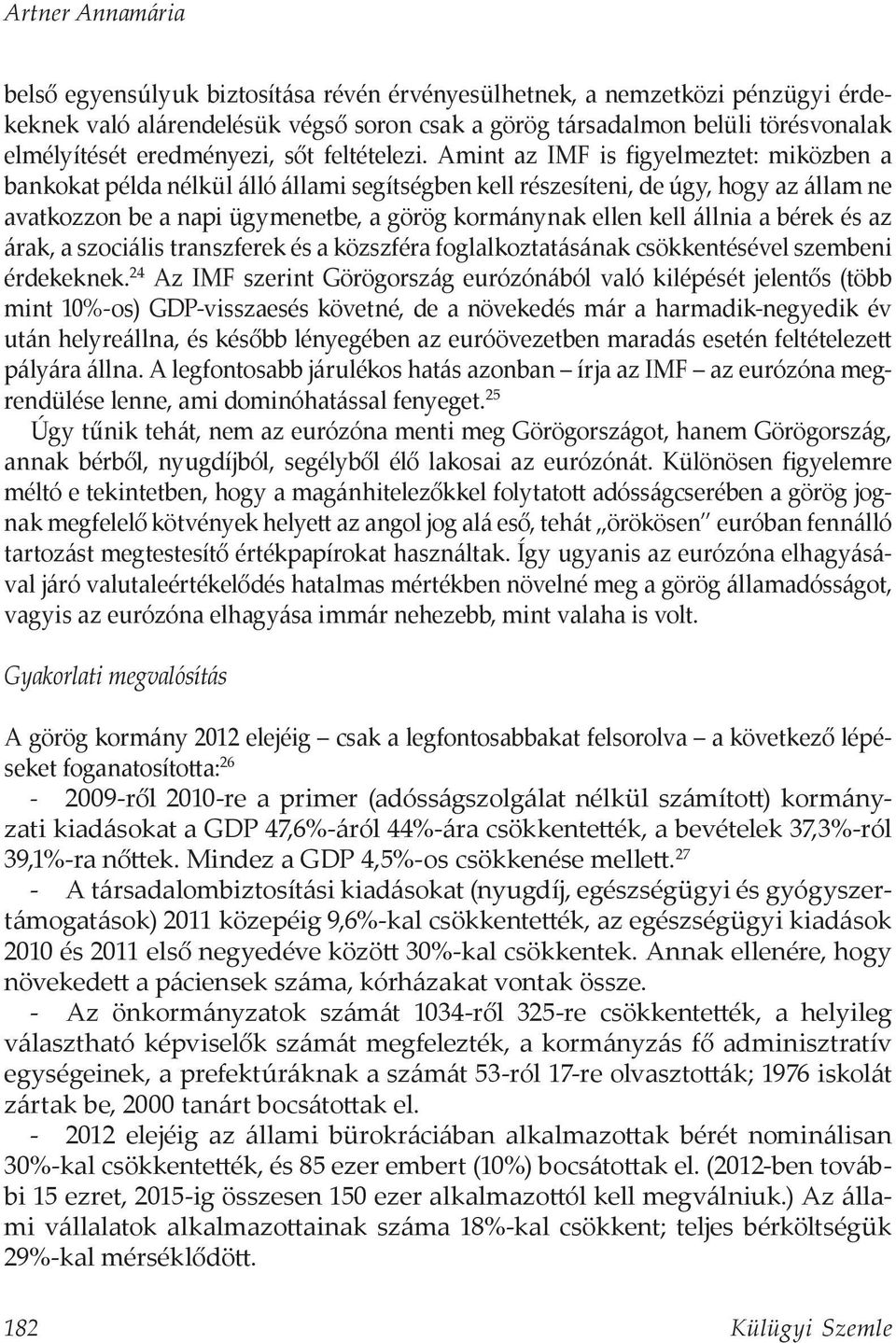 Amint az IMF is figyelmeztet: miközben a bankokat példa nélkül álló állami segítségben kell részesíteni, de úgy, hogy az állam ne avatkozzon be a napi ügymenetbe, a görög kormánynak ellen kell állnia