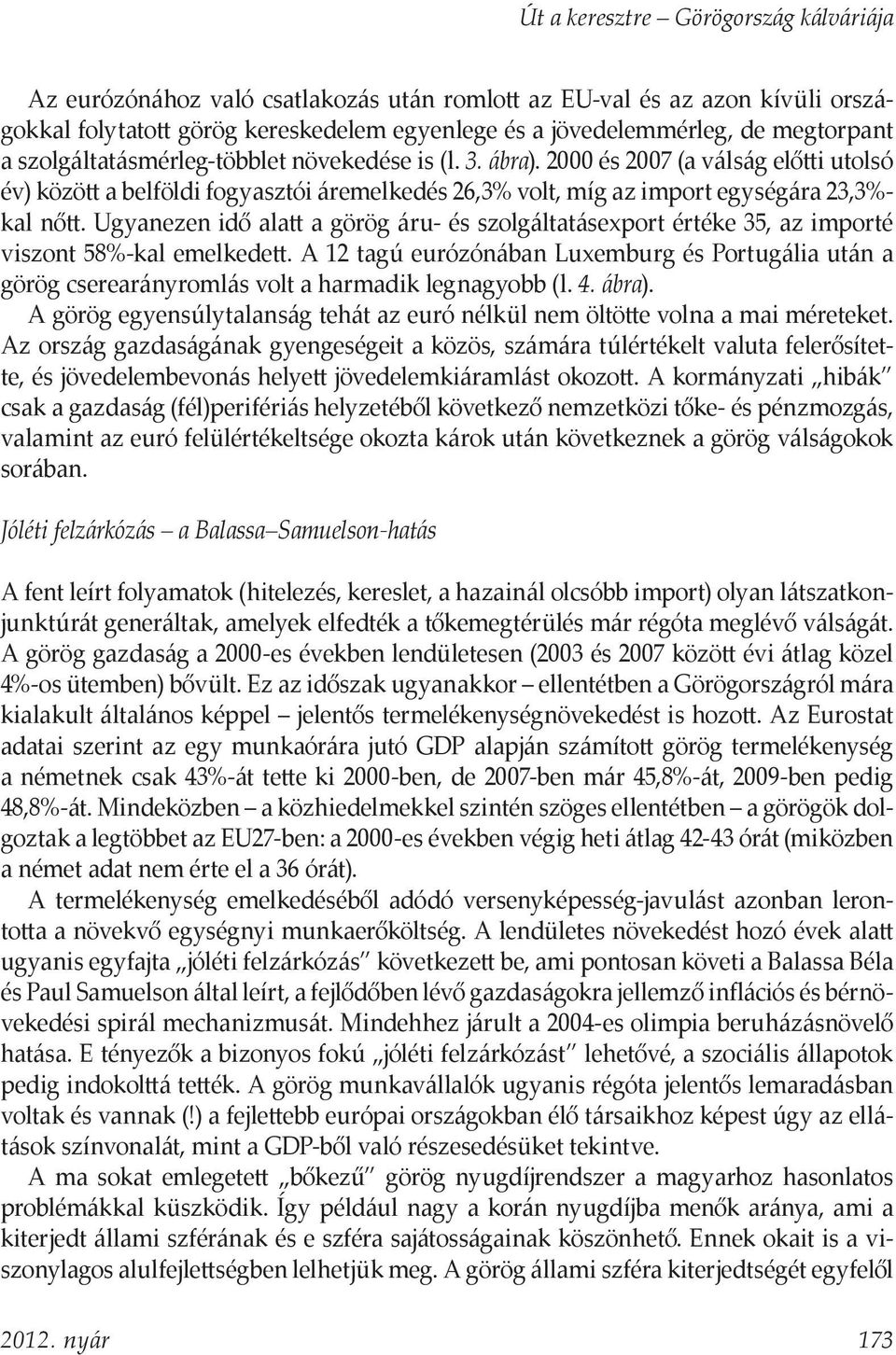 Ugyanezen idő alatt a görög áru- és szolgáltatásexport értéke 35, az importé viszont 58%-kal emelkedett.