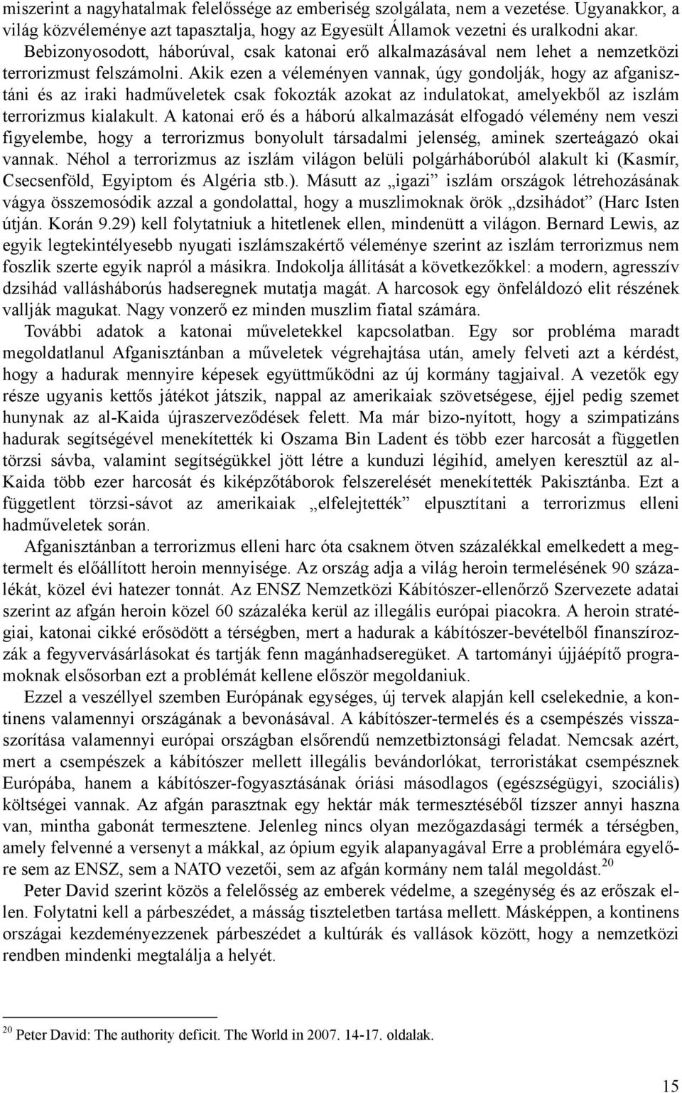 Akik ezen a véleményen vannak, úgy gondolják, hogy az afganisztáni és az iraki hadműveletek csak fokozták azokat az indulatokat, amelyekből az iszlám terrorizmus kialakult.