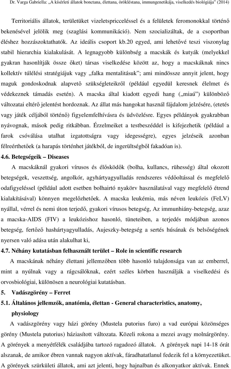 A legnagyobb különbség a macskák és kutyák (melyekkel gyakran hasonlítják össze őket) társas viselkedése között az, hogy a macskáknak nincs kollektív túlélési stratégiájuk vagy falka mentalitásuk ;