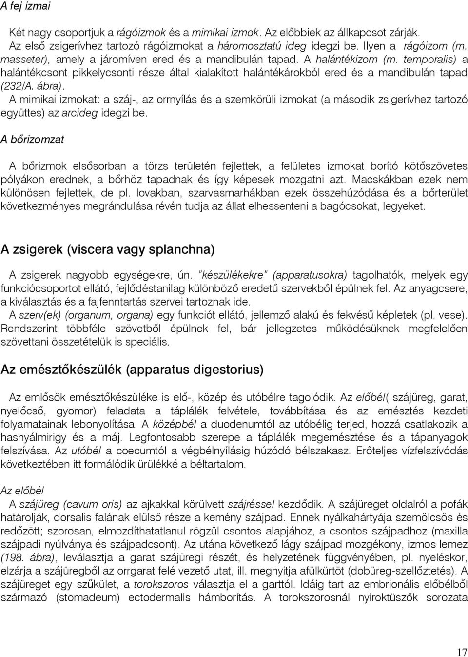 A mimikai izmokat: a száj-, az orrnyílás és a szemkörüli izmokat (a második zsigerívhez tartozó együttes) az arcideg idegzi be.