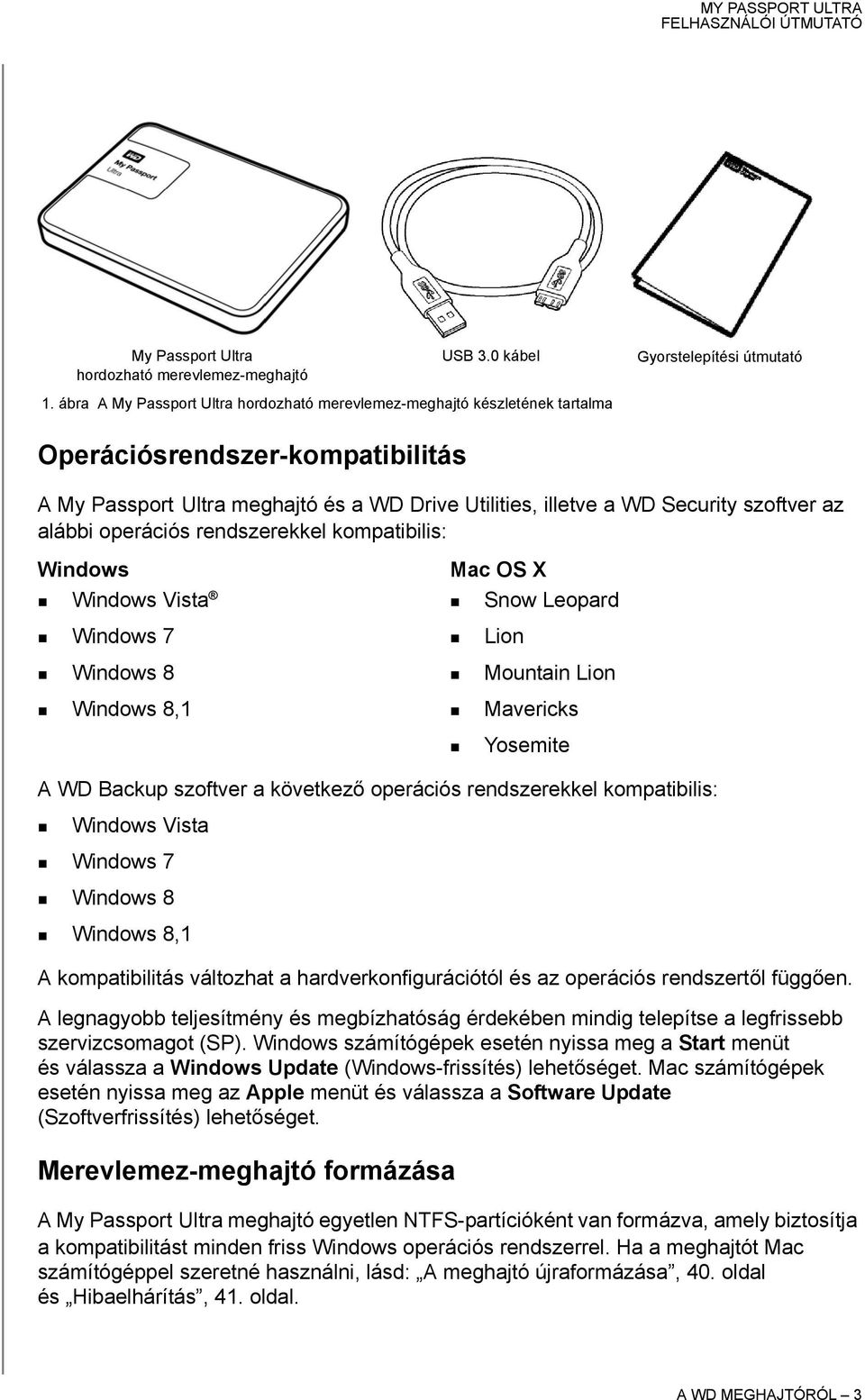 alábbi operációs rendszerekkel kompatibilis: Windows Windows Vista Windows 7 Windows 8 Windows 8,1 Mac OS X Snow Leopard Lion Mountain Lion Mavericks A WD Backup szoftver a következő operációs