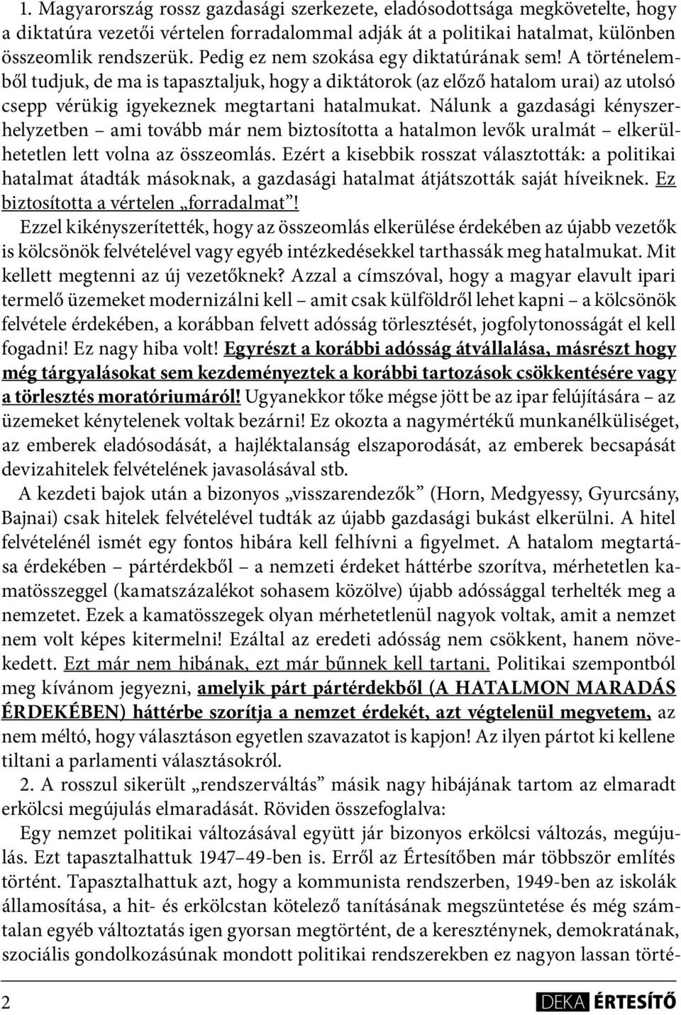 Nálunk a gazdasági kényszerhelyzetben ami tovább már nem biztosította a hatalmon levők uralmát elkerülhetetlen lett volna az összeomlás.