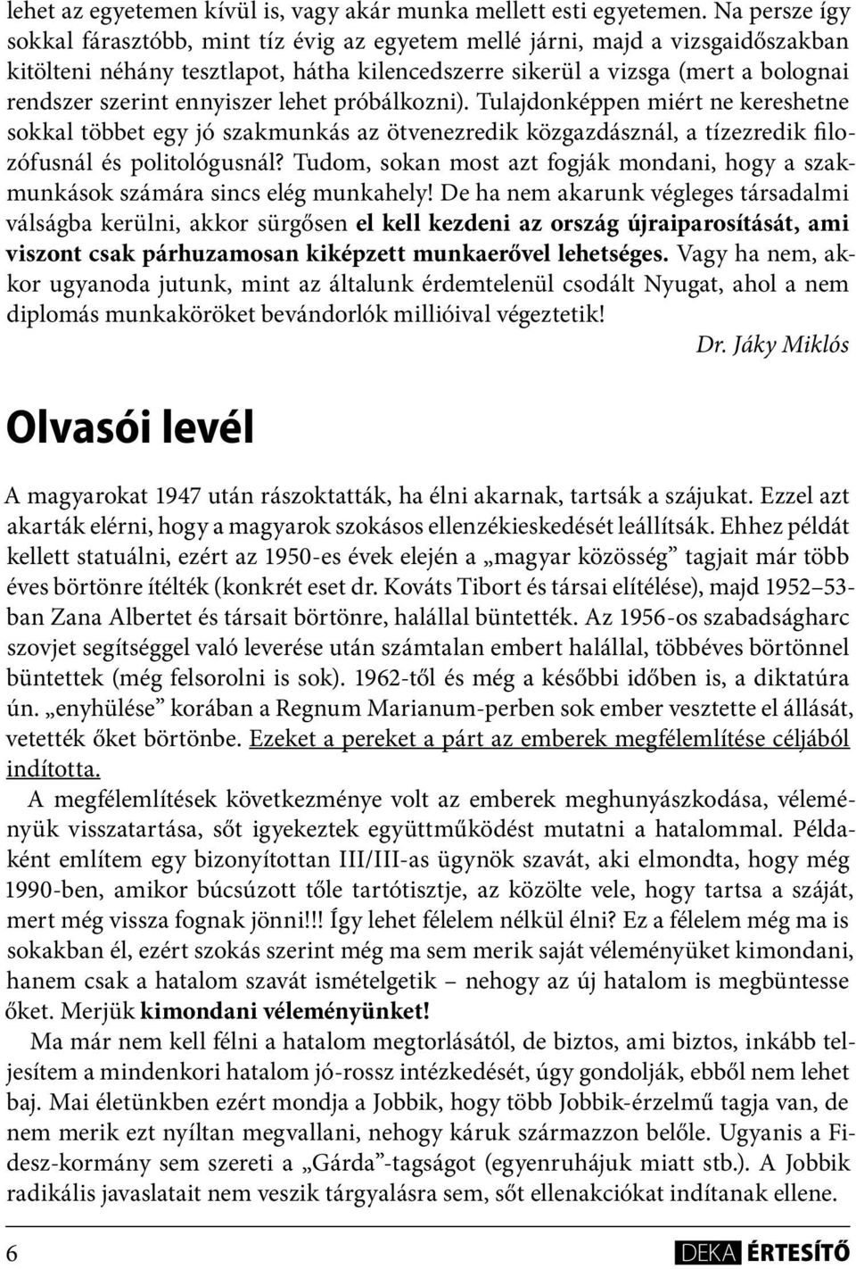 ennyiszer lehet próbálkozni). Tulajdonképpen miért ne kereshetne sokkal többet egy jó szakmunkás az ötvenezredik közgazdásznál, a tízezredik filozófusnál és politológusnál?