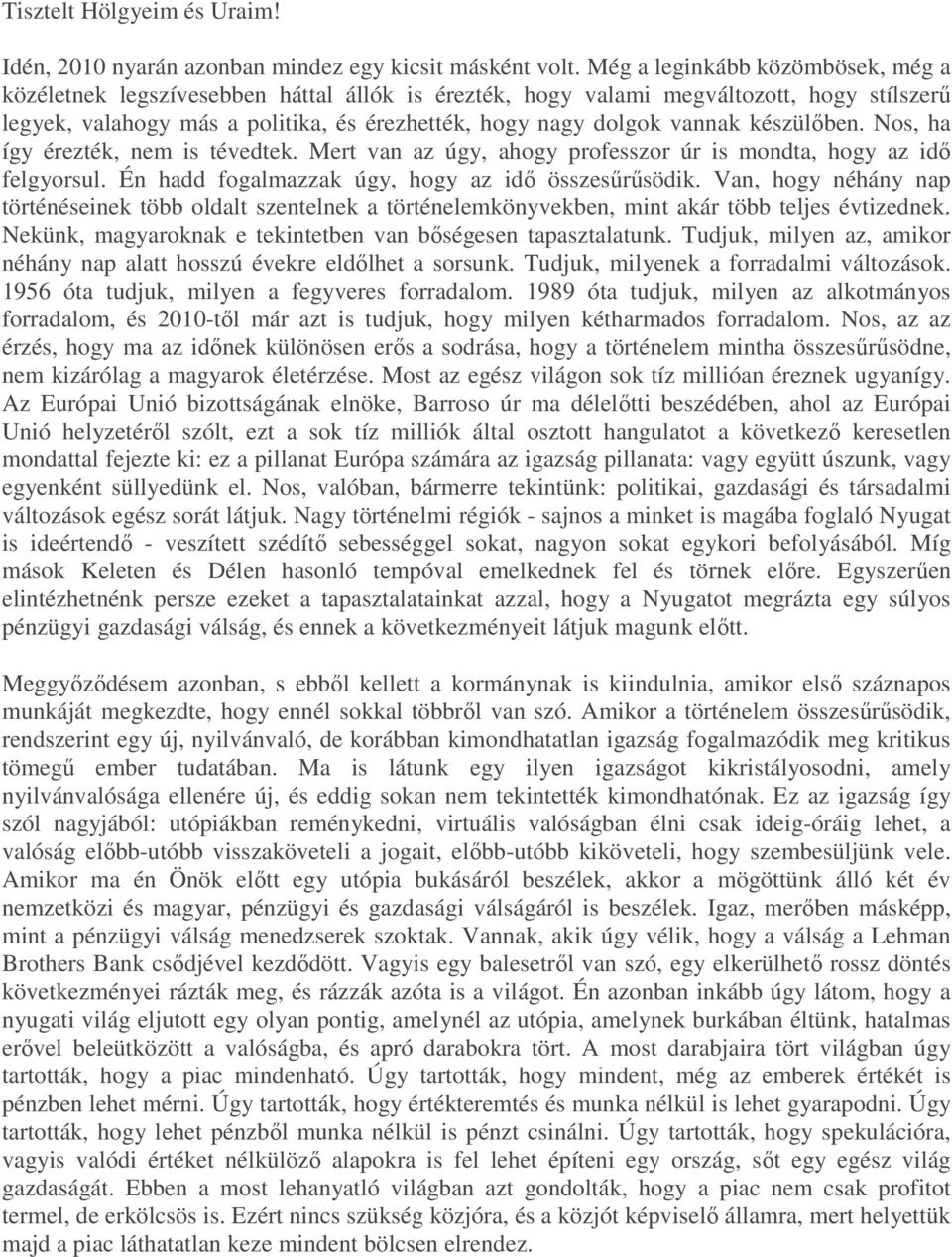 készülőben. Nos, ha így érezték, nem is tévedtek. Mert van az úgy, ahogy professzor úr is mondta, hogy az idő felgyorsul. Én hadd fogalmazzak úgy, hogy az idő összesűrűsödik.