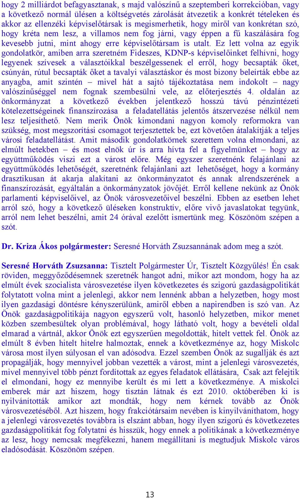 Ez lett volna az egyik gondolatkör, amiben arra szeretném Fideszes, KDNP-s képviselőinket felhívni, hogy legyenek szívesek a választóikkal beszélgessenek el erről, hogy becsapták őket, csúnyán, rútul