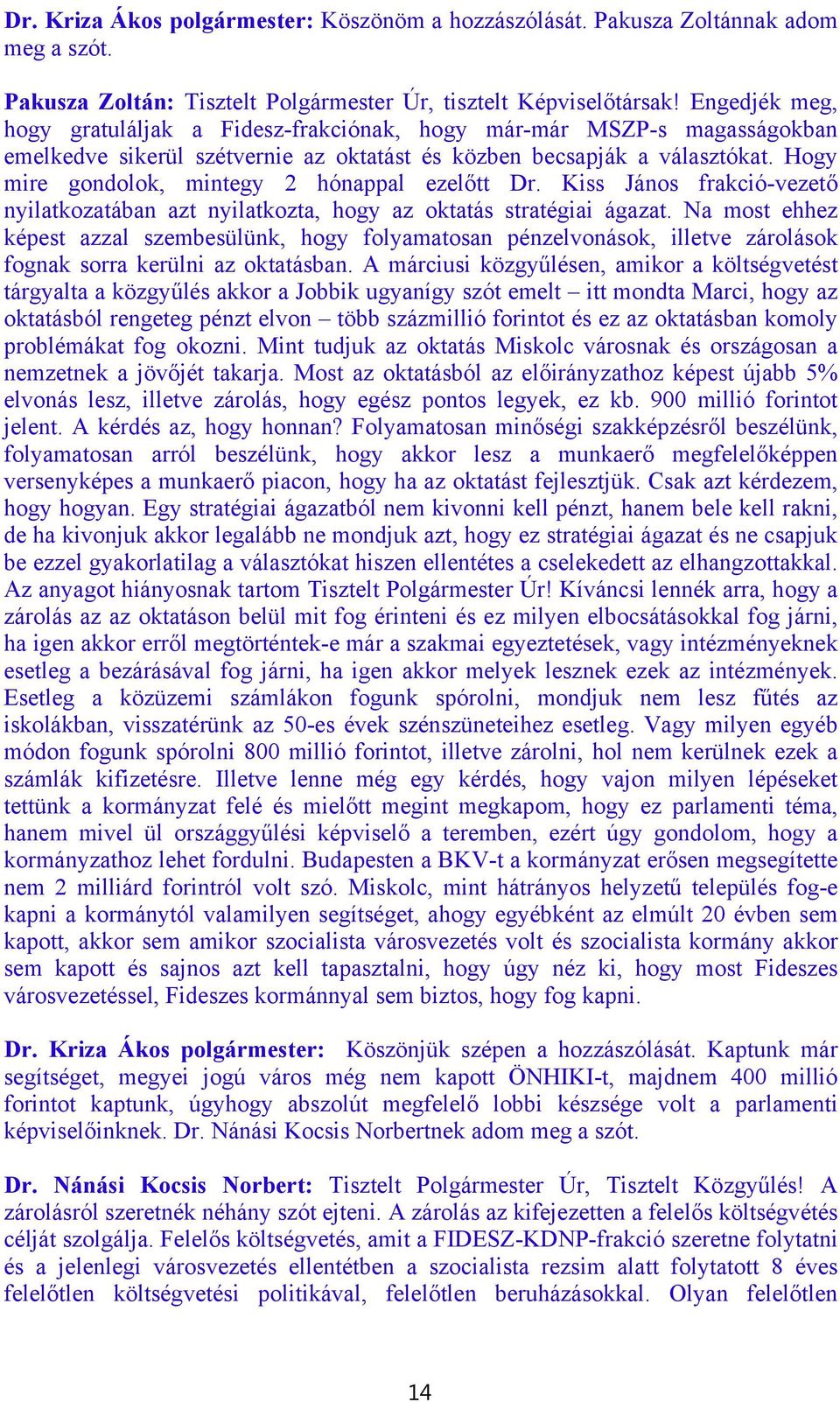 Hogy mire gondolok, mintegy 2 hónappal ezelőtt Dr. Kiss János frakció-vezető nyilatkozatában azt nyilatkozta, hogy az oktatás stratégiai ágazat.