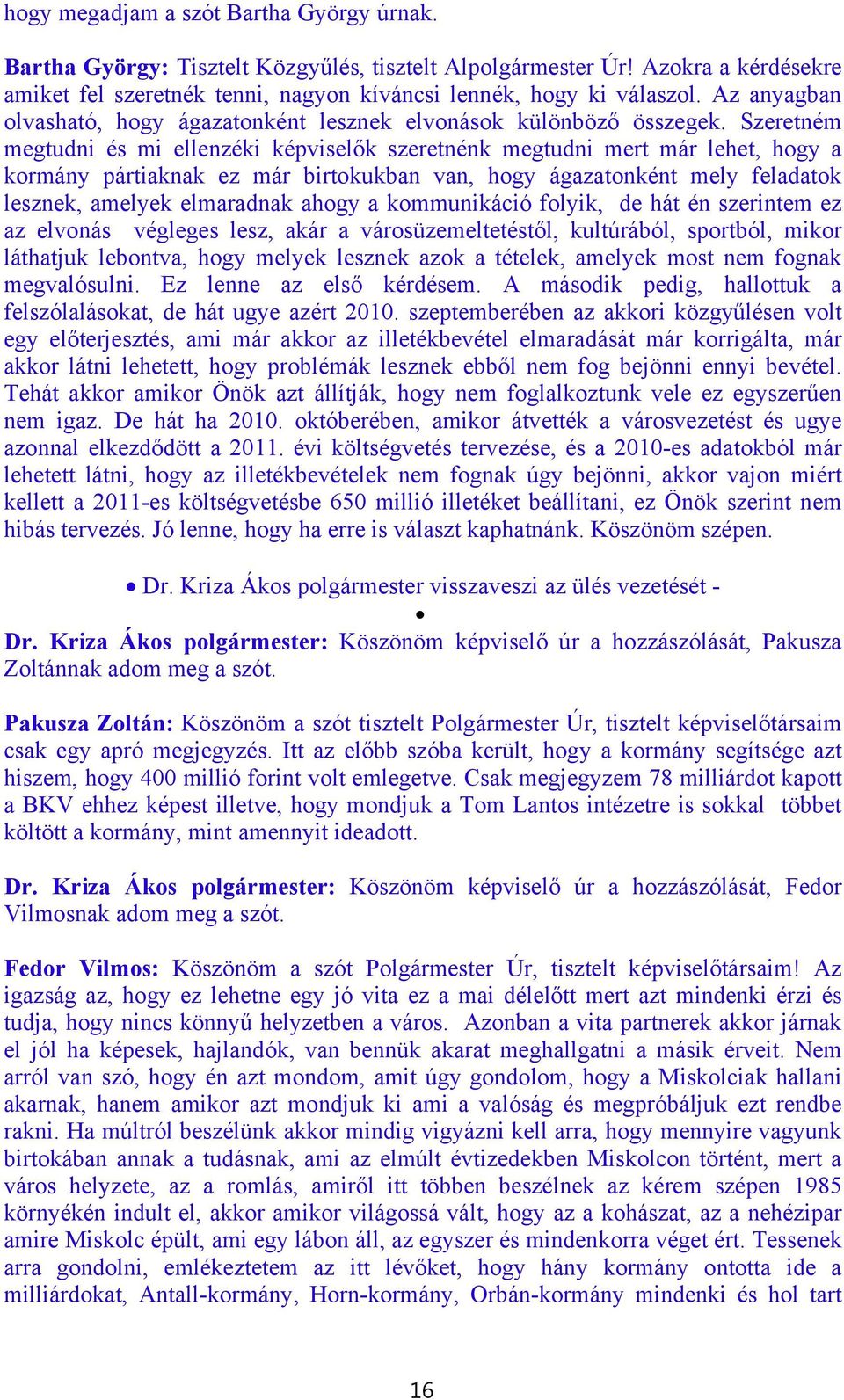 Szeretném megtudni és mi ellenzéki képviselők szeretnénk megtudni mert már lehet, hogy a kormány pártiaknak ez már birtokukban van, hogy ágazatonként mely feladatok lesznek, amelyek elmaradnak ahogy