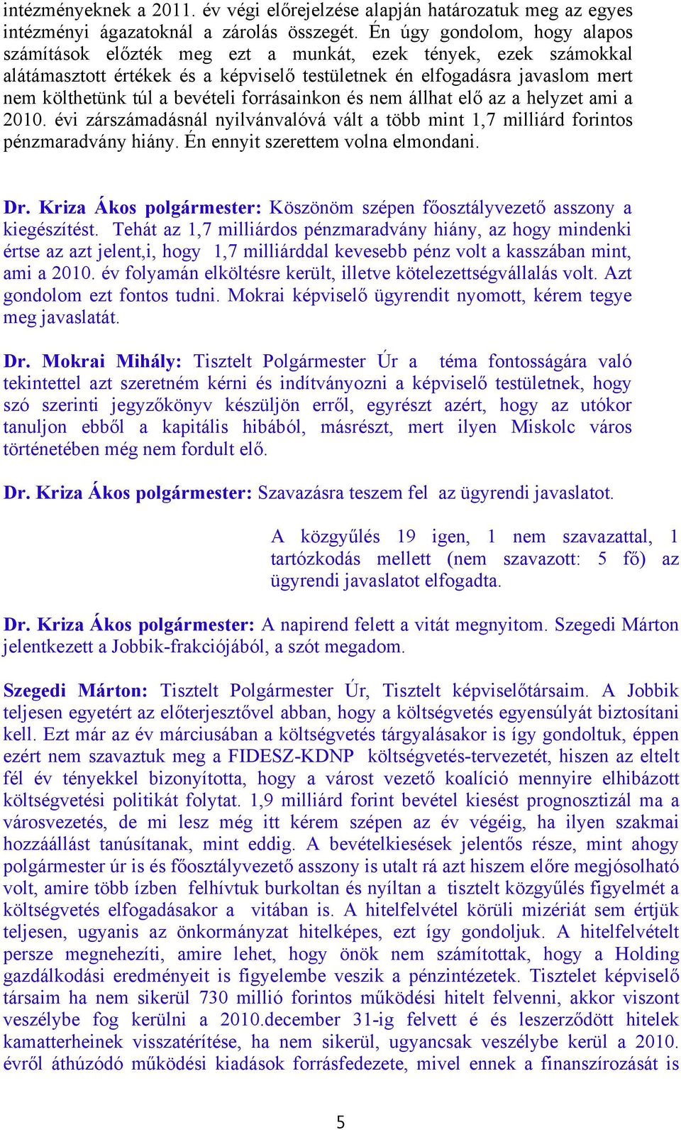 bevételi forrásainkon és nem állhat elő az a helyzet ami a 2010. évi zárszámadásnál nyilvánvalóvá vált a több mint 1,7 milliárd forintos pénzmaradvány hiány. Én ennyit szerettem volna elmondani. Dr.