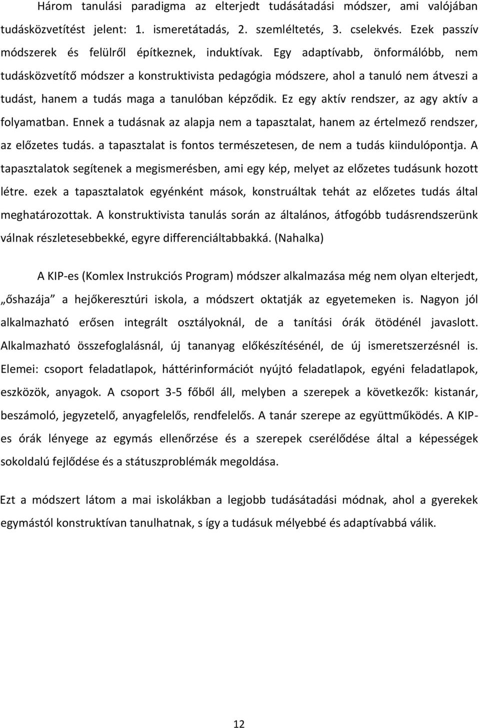 Egy adaptívabb, önformálóbb, nem tudásközvetítő módszer a konstruktivista pedagógia módszere, ahol a tanuló nem átveszi a tudást, hanem a tudás maga a tanulóban képződik.