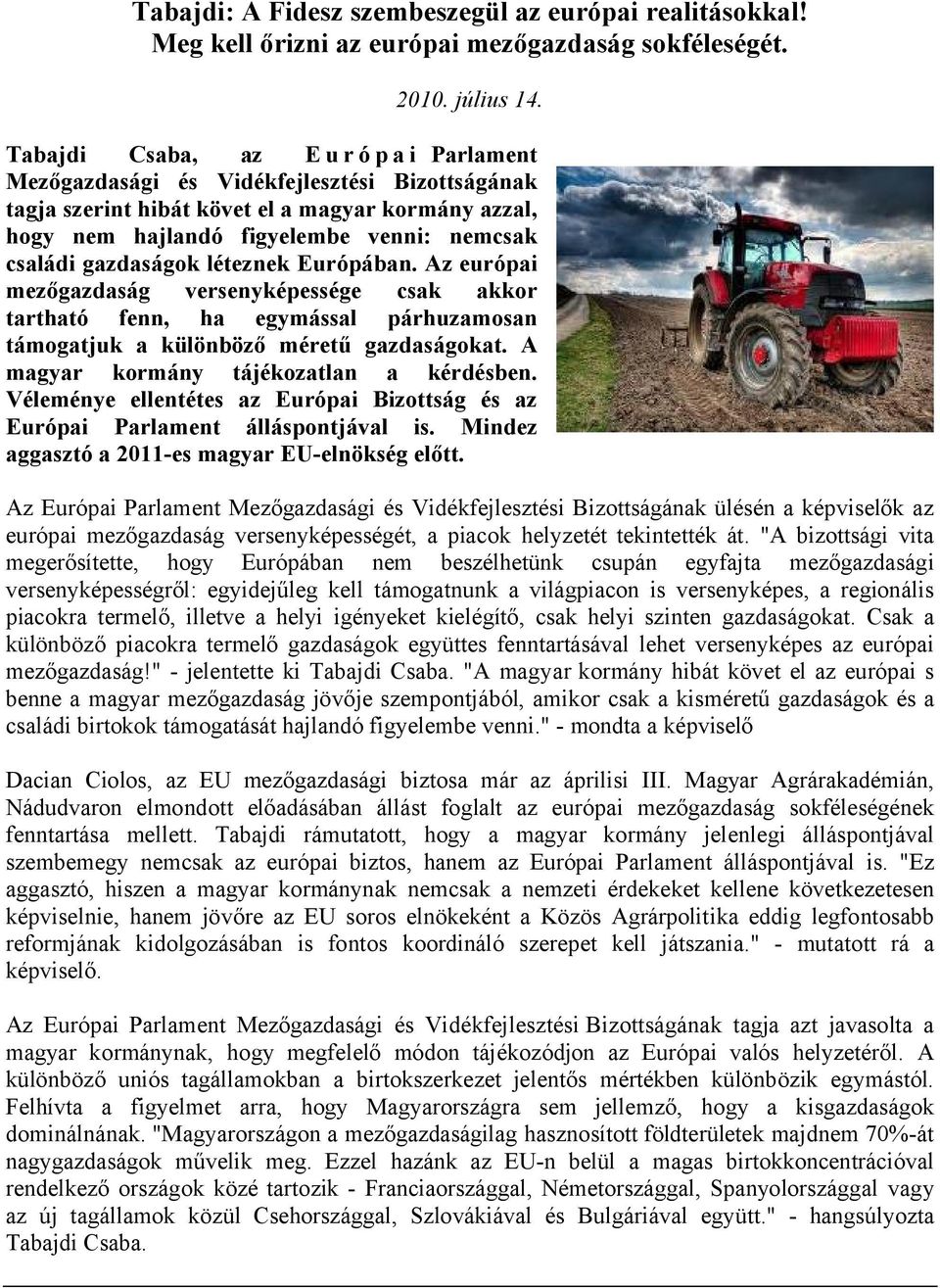 léteznek Európában. Az európai mezőgazdaság versenyképessége csak akkor tartható fenn, ha egymással párhuzamosan támogatjuk a különböző méretű gazdaságokat. A magyar kormány tájékozatlan a kérdésben.