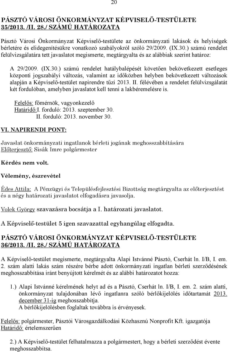 ) számú rendelet hatálybalépését követően bekövetkezett esetleges központi jogszabályi változás, valamint az időközben helyben bekövetkezett változások alapján a Képviselő-testület napirendre tűzi