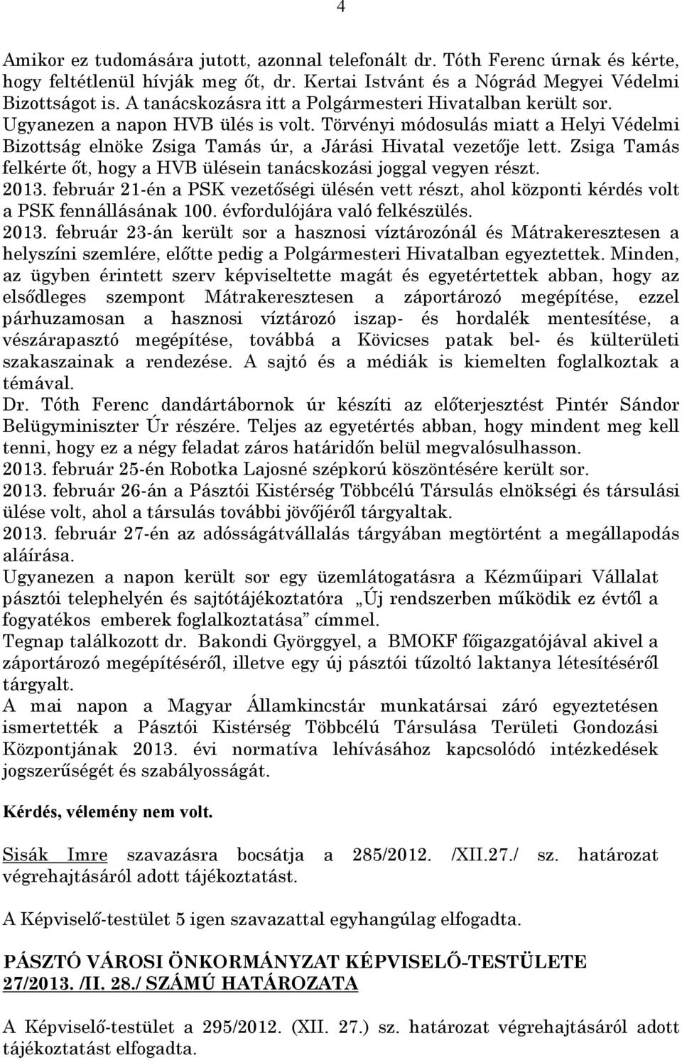 Zsiga Tamás felkérte őt, hogy a HVB ülésein tanácskozási joggal vegyen részt. 2013. február 21-én a PSK vezetőségi ülésén vett részt, ahol központi kérdés volt a PSK fennállásának 100.