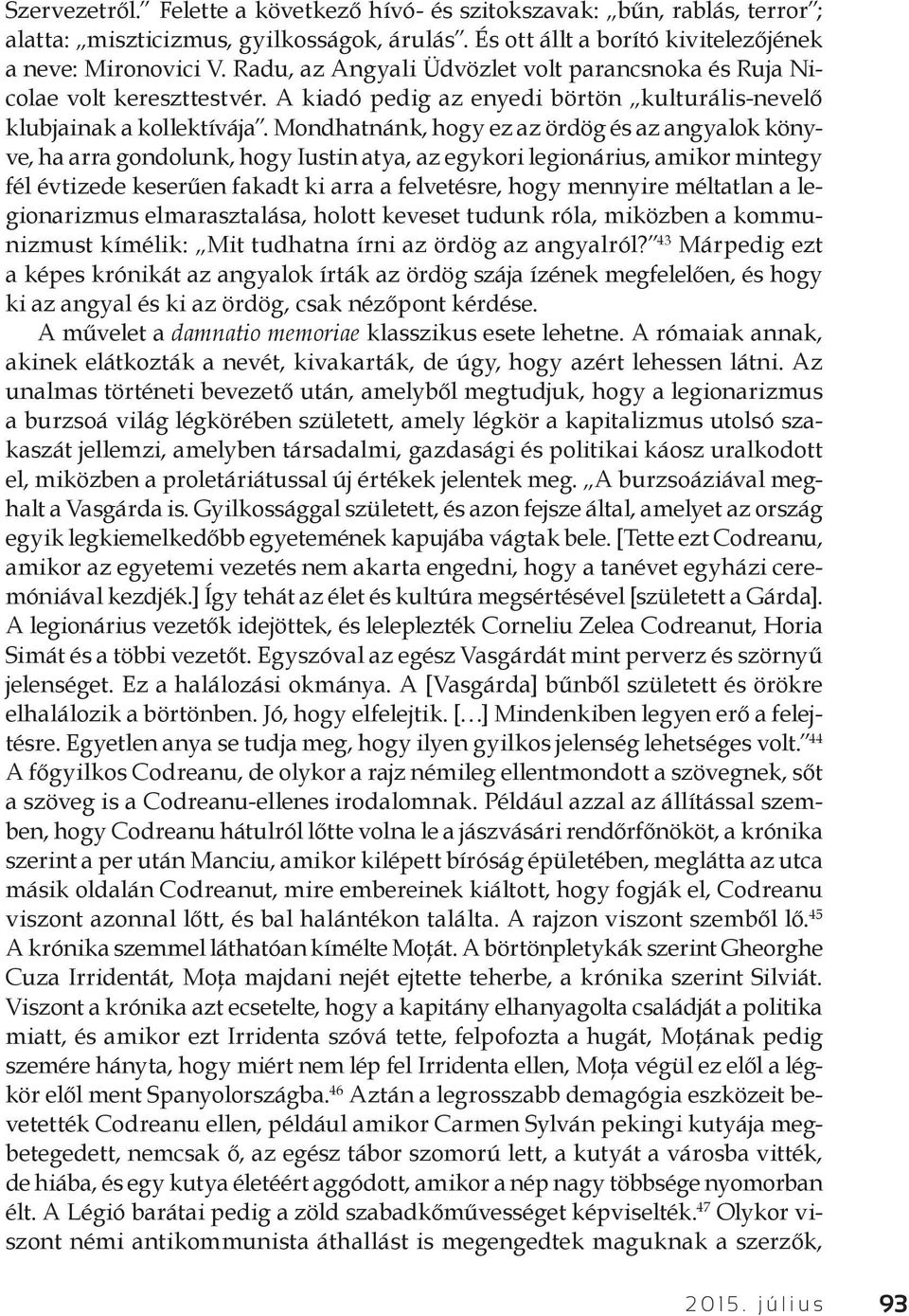 Mondhatnánk, hogy ez az ördög és az angyalok könyve, ha arra gondolunk, hogy Iustin atya, az egykori legionárius, amikor mintegy fél évtizede keserűen fakadt ki arra a felvetésre, hogy mennyire