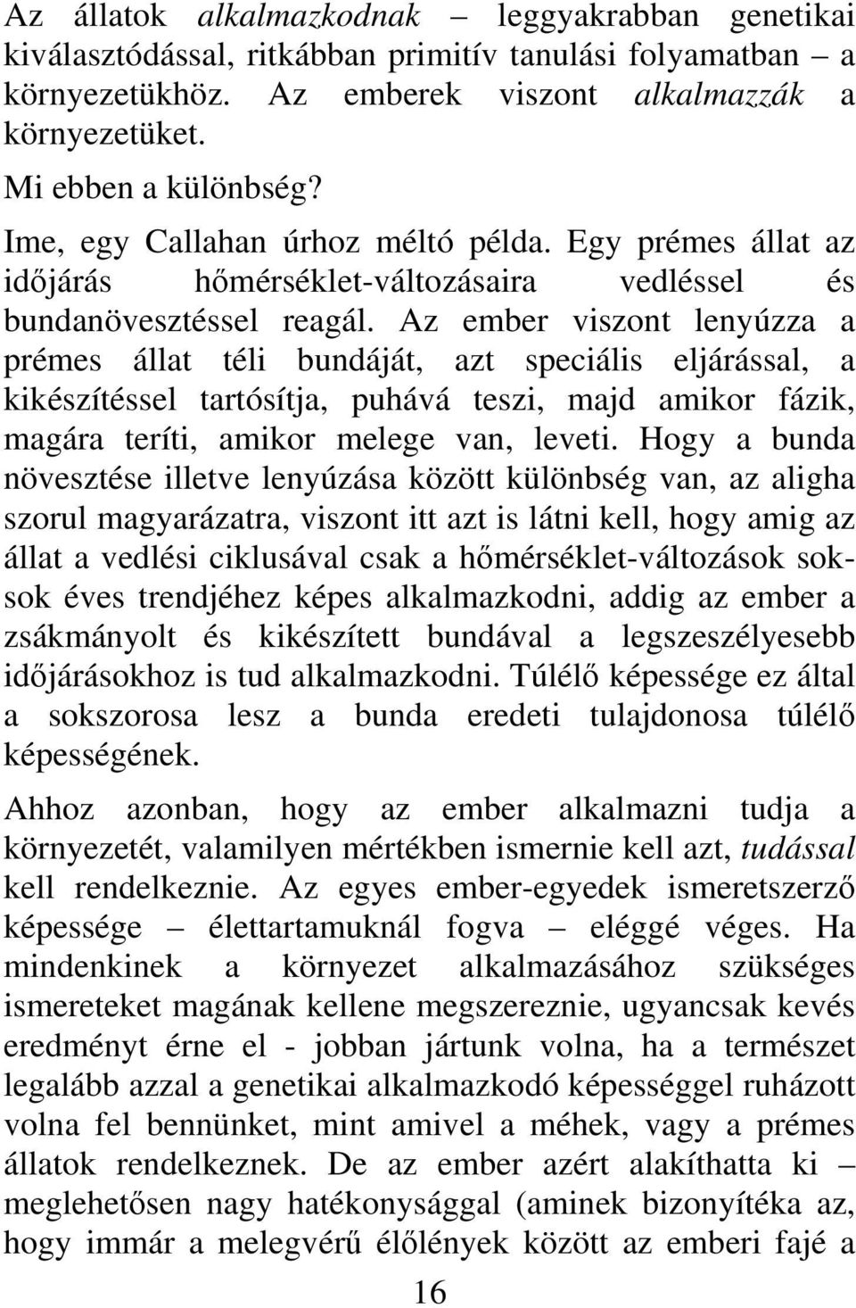 Az ember viszont lenyúzza a prémes állat téli bundáját, azt speciális eljárással, a kikészítéssel tartósítja, puhává teszi, majd amikor fázik, magára teríti, amikor melege van, leveti.