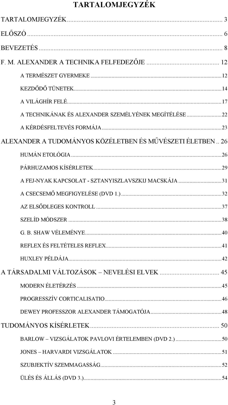 ..29 A FEJ-NYAK KAPCSOLAT - SZTANYISZLAVSZKIJ MACSKÁJA...31 A CSECSEMŐ MEGFIGYELÉSE (DVD 1.)...32 AZ ELSŐDLEGES KONTROLL...37 SZELÍD MÓDSZER...38 G. B. SHAW VÉLEMÉNYE...40 REFLEX ÉS FELTÉTELES REFLEX.