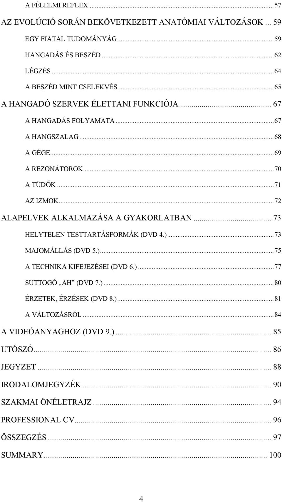 ..72 ALAPELVEK ALKALMAZÁSA A GYAKORLATBAN... 73 HELYTELEN TESTTARTÁSFORMÁK (DVD 4.)...73 MAJOMÁLLÁS (DVD 5.)...75 A TECHNIKA KIFEJEZÉSEI (DVD 6.)...77 SUTTOGÓ AH (DVD 7.)...80 ÉRZETEK, ÉRZÉSEK (DVD 8.