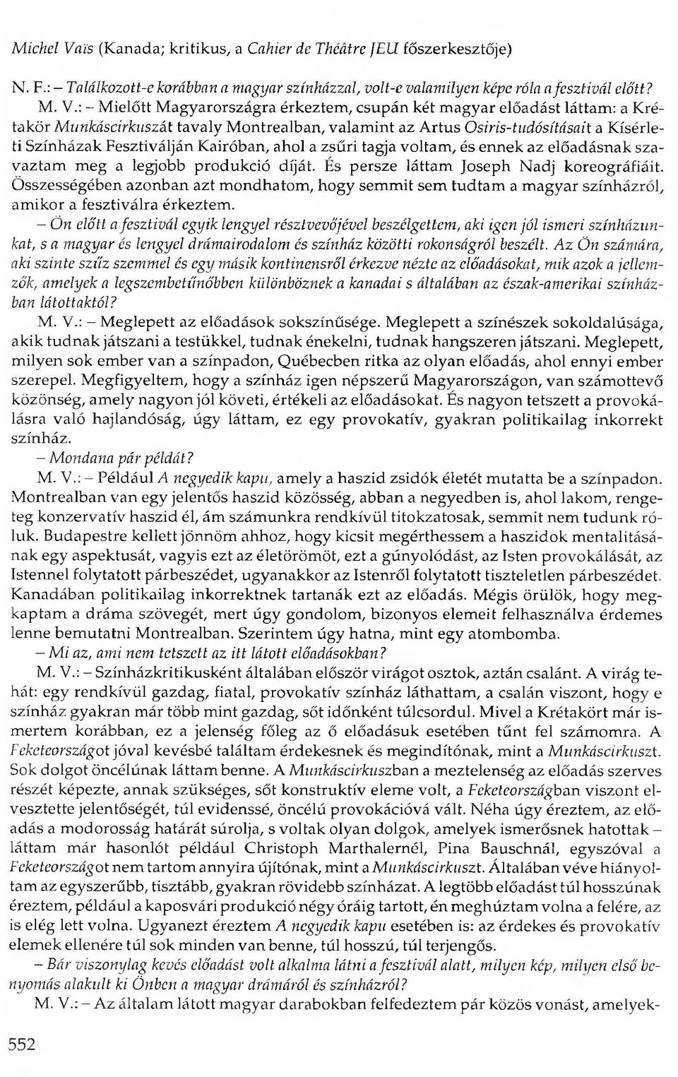 : - Mielőtt Magyarországra érkeztem, csupán két magyar előadást láttam: a Krétakör Munkáscirkuszát tavaly Montrealban, valamint az Artus Osiris-tudósításait a Kísérleti Színházak Fesztiválján