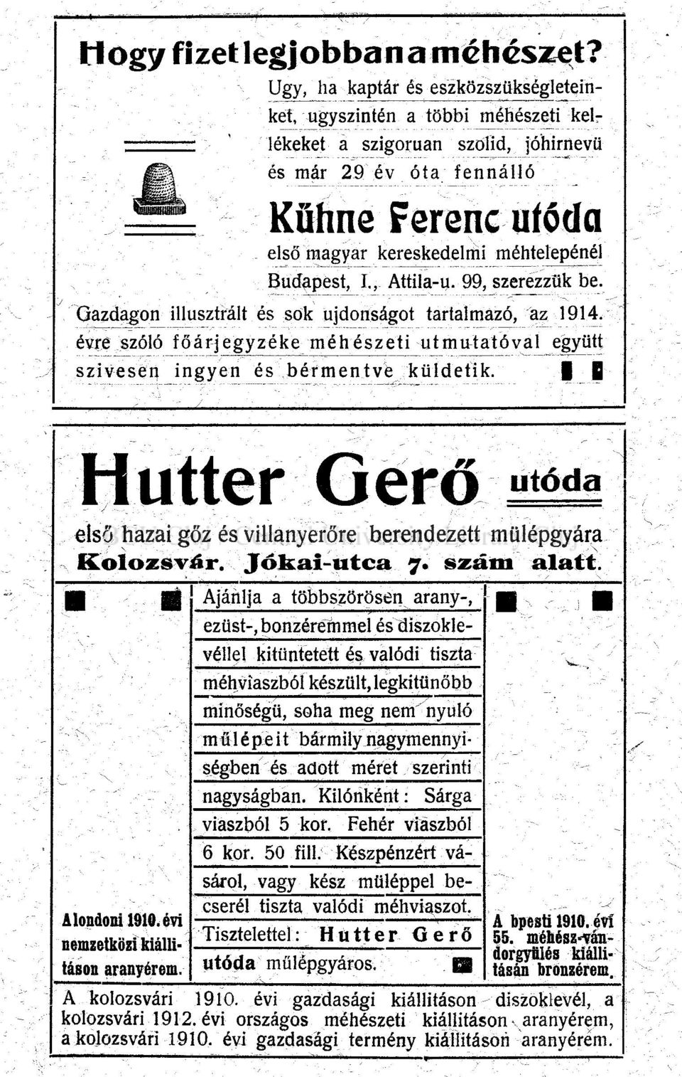 Budapest, I., Attila-u. 99, szerezzük be. Gazdagon illusztrált és sok újdonságot tartalmazó, áz 1914. évre szóló főárjegyzéke méhészeti útmutatóval együtt szívesen ingyen és bérmentve küldetik.