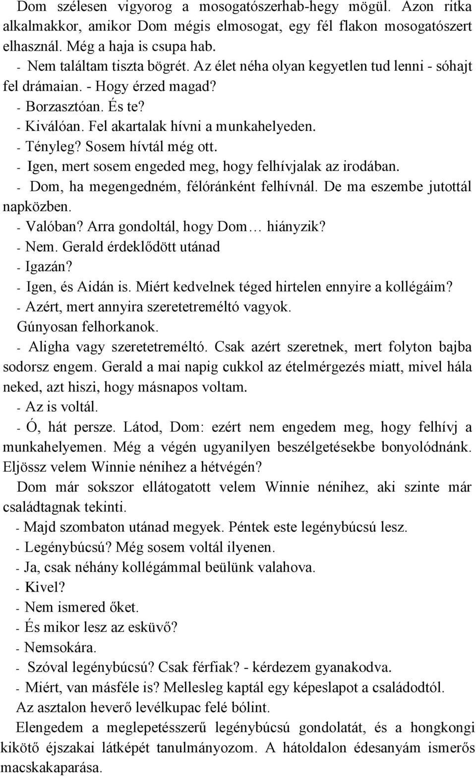 - Igen, mert sosem engeded meg, hogy felhívjalak az irodában. - Dom, ha megengedném, félóránként felhívnál. De ma eszembe jutottál napközben. - Valóban? Arra gondoltál, hogy Dom hiányzik? - Nem.