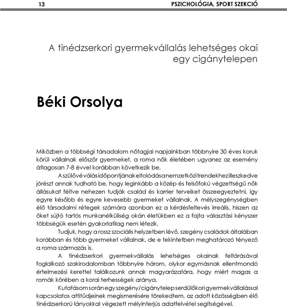 A szülővé válás időpontjának eltolódása nemzetközi trendekhez illeszkedve jórészt annak tudható be, hogy leginkább a közép és felsőfokú végzettségű nők állásukat féltve nehezen tudják család és