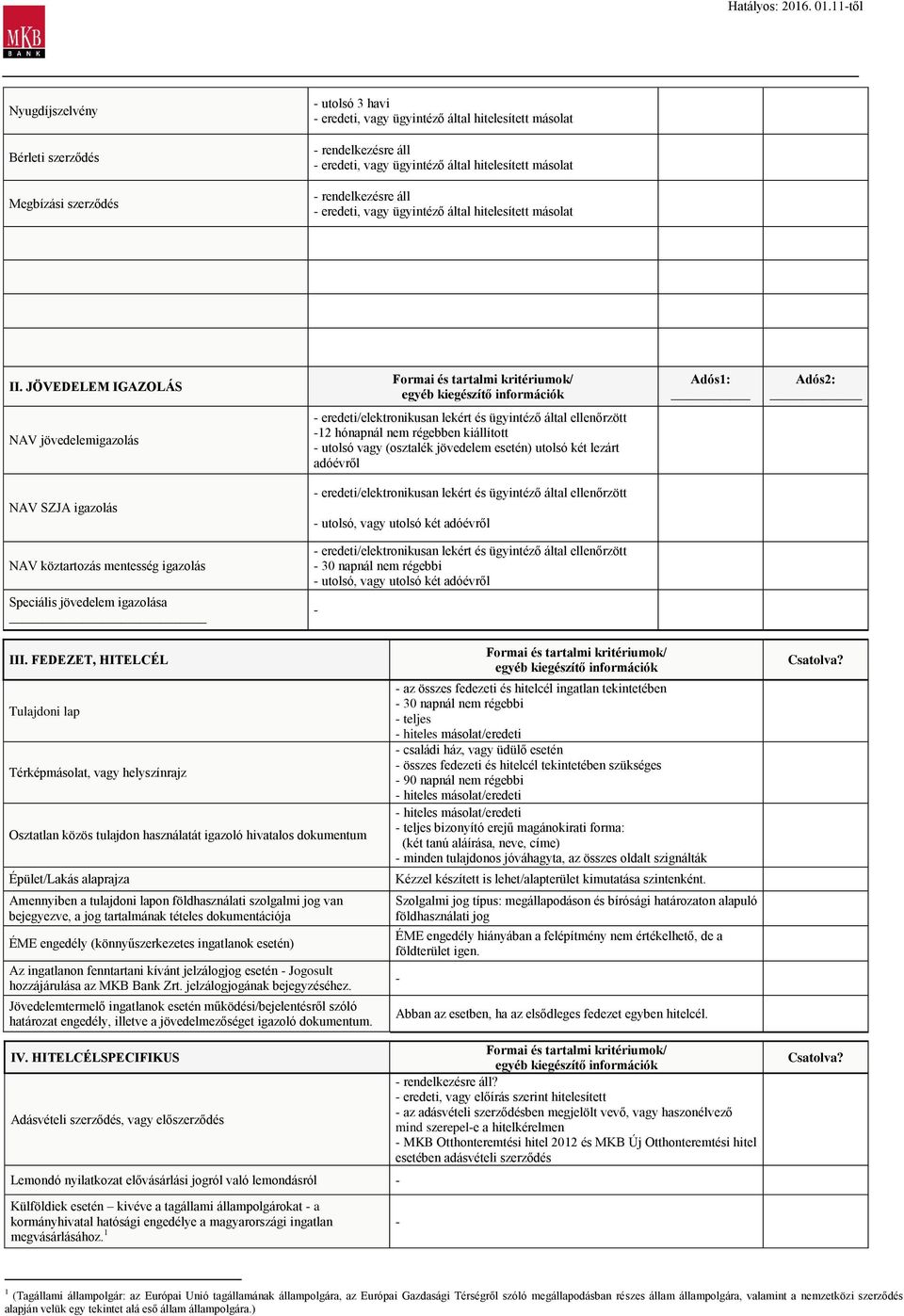 JÖVEDELEM IGAZOLÁS Adós1: Adós2: NAV jövedelemigazolás - eredeti/elektronikusan lekért és ügyintéző által ellenőrzött -12 hónapnál nem régebben kiállított - utolsó vagy (osztalék jövedelem esetén)