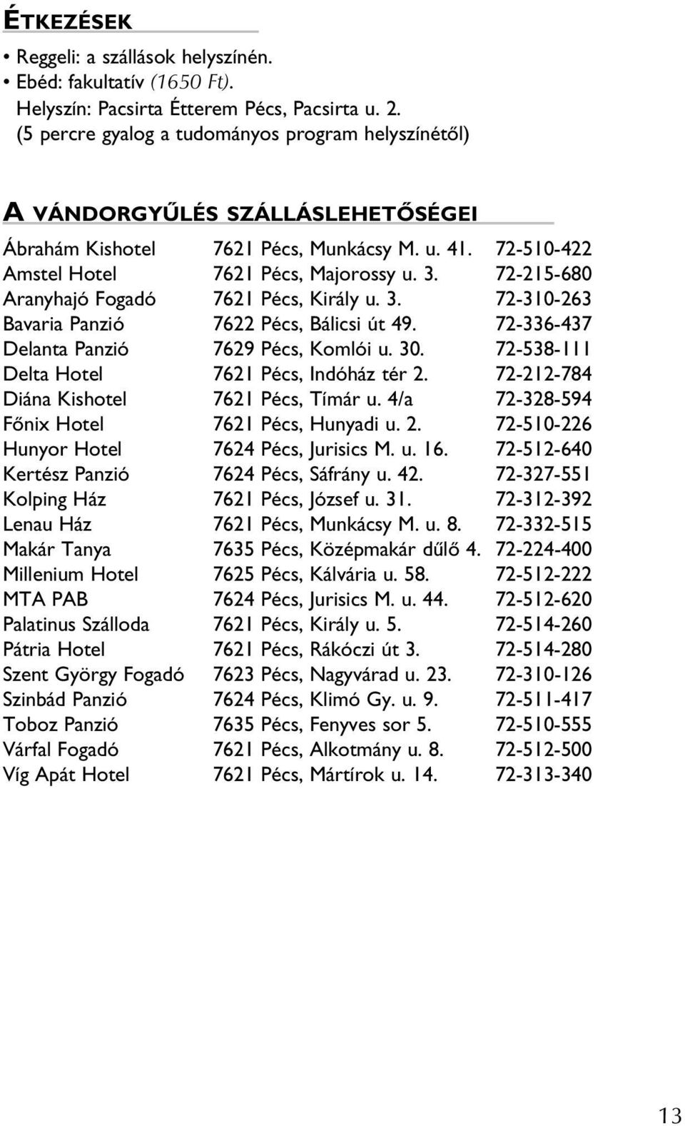 72-215-680 Aranyhajó Fogadó 7621 Pécs, Király u. 3. 72-310-263 Bavaria Panzió 7622 Pécs, Bálicsi út 49. 72-336-437 Delanta Panzió 7629 Pécs, Komlói u. 30.