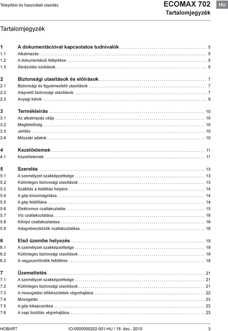 1 Az alkalmazás célja... 10 3.2 Megfelelőség... 10 3.3 Jelölés... 10 3.4 Műszaki adatok... 10 4 Kezelőelemek... 11 4.1 Kezelőelemek... 11 5 Szerelés... 13 5.1 A személyzet szakképzettsége... 13 5.2 Különleges biztonsági utasítások.