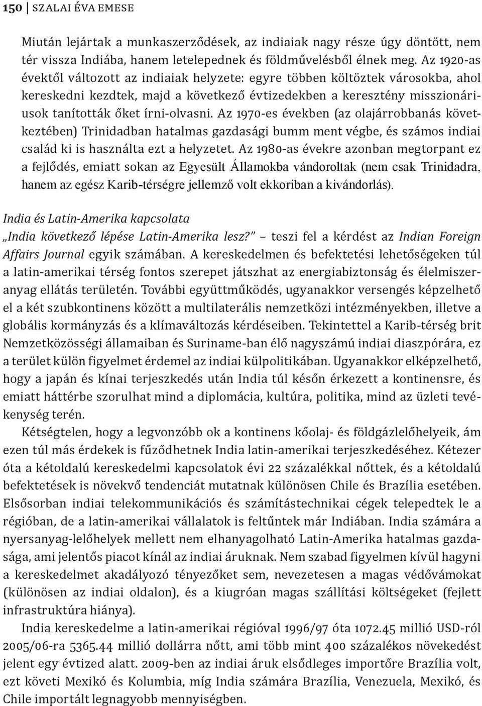 Az 1970-es években (az olajárrobbanás következtében) Trinidadban hatalmas gazdasági bumm ment végbe, és számos indiai család ki is használta ezt a helyzetet.