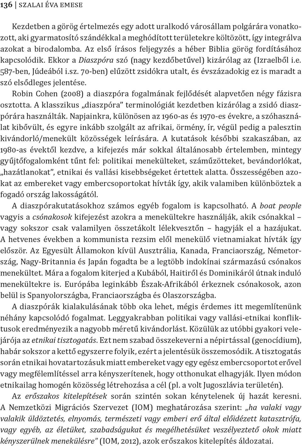 Robin Cohen (2008) a diaszpóra fogalmának fejlődését alapvetően négy fázisra osztotta. A klasszikus diaszpóra terminológiát kezdetben kizárólag a zsidó diaszpórára használták.